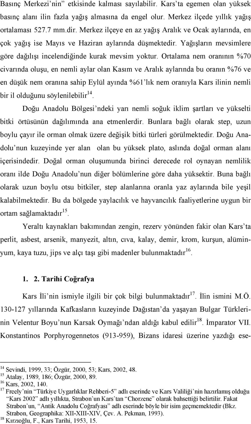 Ortalama nem oranının %70 civarında oluşu, en nemli aylar olan Kasım ve Aralık aylarında bu oranın %76 ve en düşük nem oranına sahip Eylül ayında %61 lık nem oranıyla Kars ilinin nemli bir il