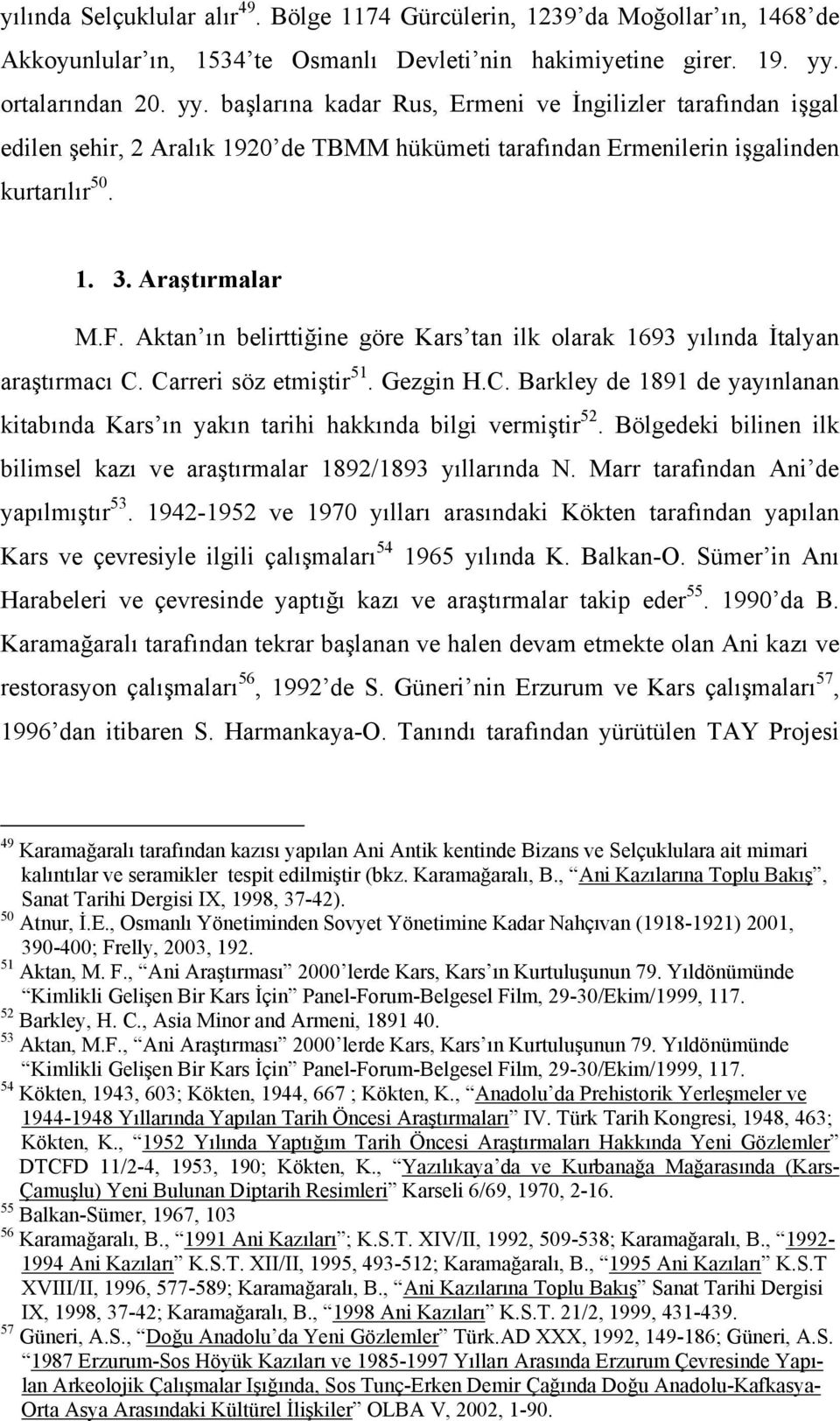 Aktan ın belirttiğine göre Kars tan ilk olarak 1693 yılında İtalyan araştırmacı C. Carreri söz etmiştir 51. Gezgin H.C. Barkley de 1891 de yayınlanan kitabında Kars ın yakın tarihi hakkında bilgi vermiştir 52.