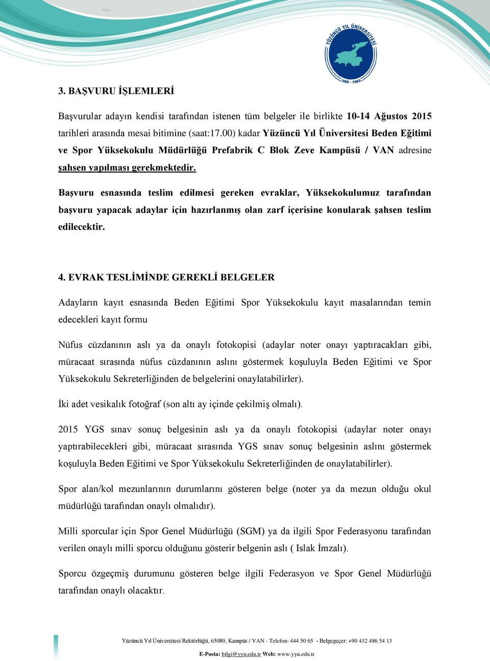 Başvuru esnasında teslim edilmesi gereken evraklar, Yüksekokulumuz tarafından başvuru yapacak adaylar için hazırlanmış olan zarf içerisine konularak şahsen teslim edilecektir. 4.