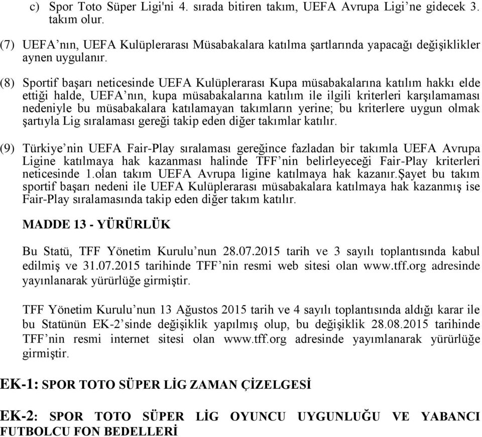 müsabakalara katılamayan takımların yerine; bu kriterlere uygun olmak şartıyla Lig sıralaması gereği takip eden diğer takımlar katılır.