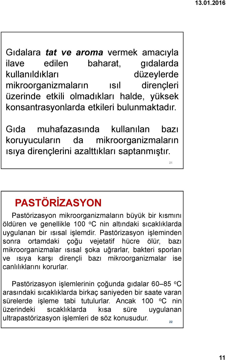 21 PASTÖRİZASYON Pastörizasyon mikroorganizmaların büyük bir kısmını öldüren ve genellikle 100 o C nin altındaki sıcaklıklarda uygulanan bir ısısal işlemdir.