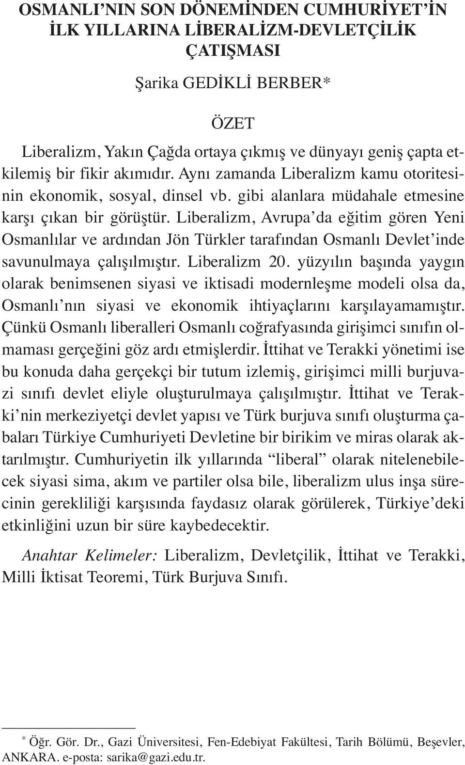 Liberalizm, Avrupa da eğitim gören Yeni Osmanlılar ve ardından Jön Türkler tarafından Osmanlı Devlet inde savunulmaya çalışılmıştır. Liberalizm 20.