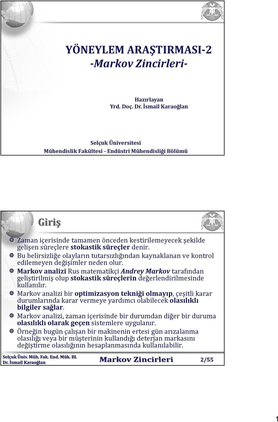 Bu belirsizliğe olayların tutarsızlığından kaynaklanan ve kontrol edilemeyen değişimler neden olur.