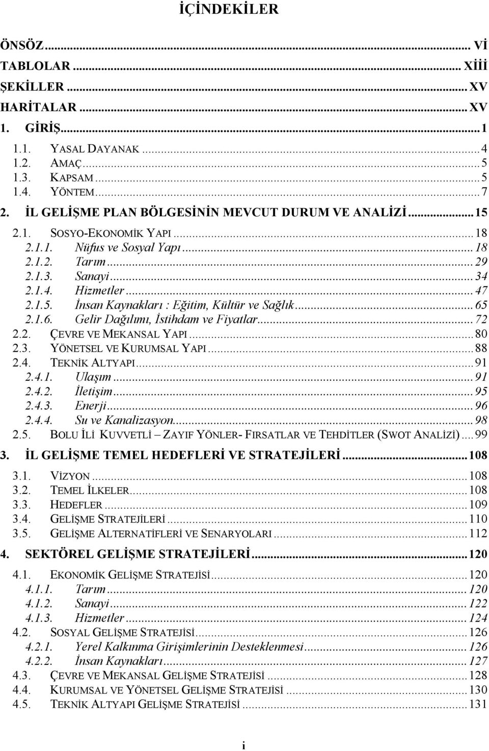 ..65 2.1.6. Gelir Dağılımı, İstihdam ve Fiyatlar...72 2.2. ÇEVRE VE MEKANSAL YAPI...80 2.3. YÖNETSEL VE KURUMSAL YAPI...88 2.4. TEKNİK ALTYAPI...91 2.4.1. Ulaşım...91 2.4.2. İletişim...95 2.4.3. Enerji.