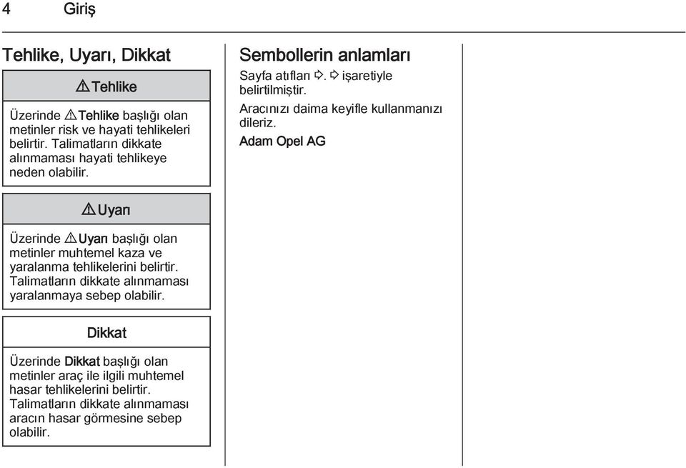 Aracınızı daima keyifle kullanmanızı dileriz. Adam Opel AG 9 Uyarı Üzerinde 9 Uyarı başlığı olan metinler muhtemel kaza ve yaralanma tehlikelerini belirtir.