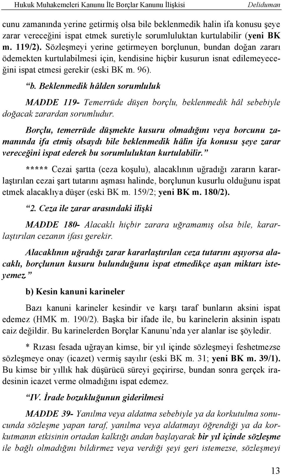 Sözleşmeyi yerine getirmeyen borçlunun, bundan doğan zararı ödemekten kurtulabilmesi için, kendisine hiçbir kusurun isnat edilemeyeceğini ispat etmesi gerekir (eski BK m. 96). b. Beklenmedik hâlden sorumluluk MADDE 119- Temerrüde düşen borçlu, beklenmedik hâl sebebiyle doğacak zarardan sorumludur.