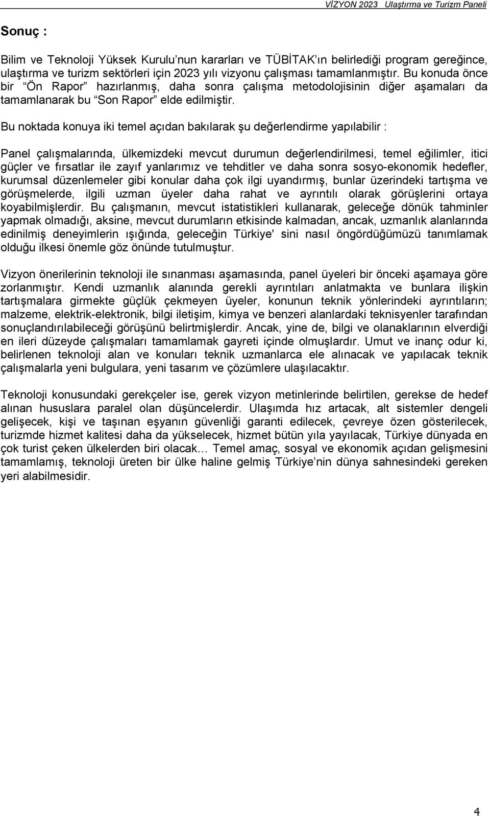 Bu noktada konuya iki temel açıdan bakılarak şu değerlendirme yapılabilir : Panel çalışmalarında, ülkemizdeki mevcut durumun değerlendirilmesi, temel eğilimler, itici güçler ve fırsatlar ile zayıf