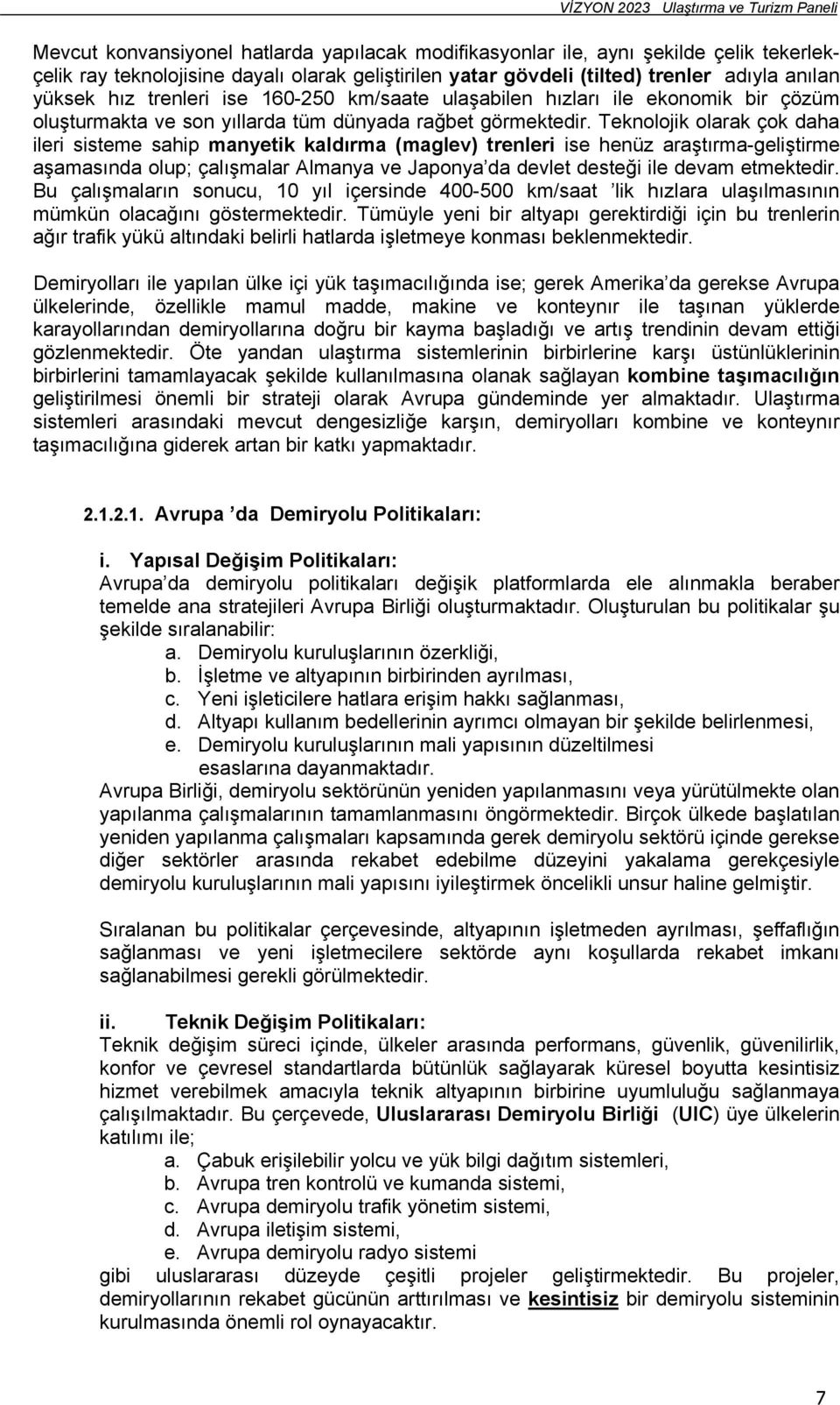 Teknolojik olarak çok daha ileri sisteme sahip manyetik kaldırma (maglev) trenleri ise henüz araştırma-geliştirme aşamasında olup; çalışmalar Almanya ve Japonya da devlet desteği ile devam etmektedir.