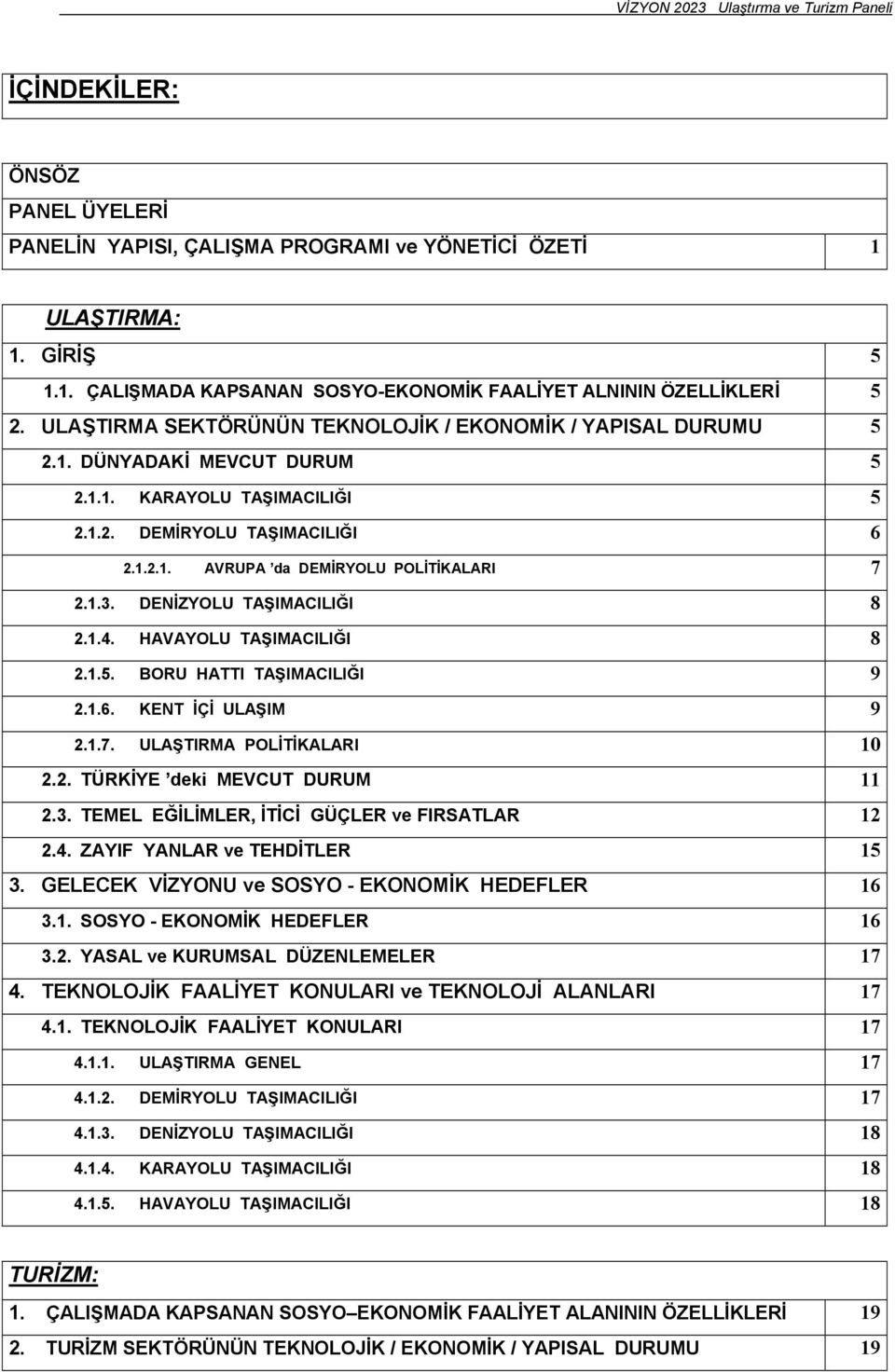 1.3. DENİZYOLU TAŞIMACILIĞI 8 2.1.4. HAVAYOLU TAŞIMACILIĞI 8 2.1.5. BORU HATTI TAŞIMACILIĞI 9 2.1.6. KENT İÇİ ULAŞIM 9 2.1.7. ULAŞTIRMA POLİTİKALARI 10 2.2. TÜRKİYE deki MEVCUT DURUM 11 2.3. TEMEL EĞİLİMLER, İTİCİ GÜÇLER ve FIRSATLAR 12 2.