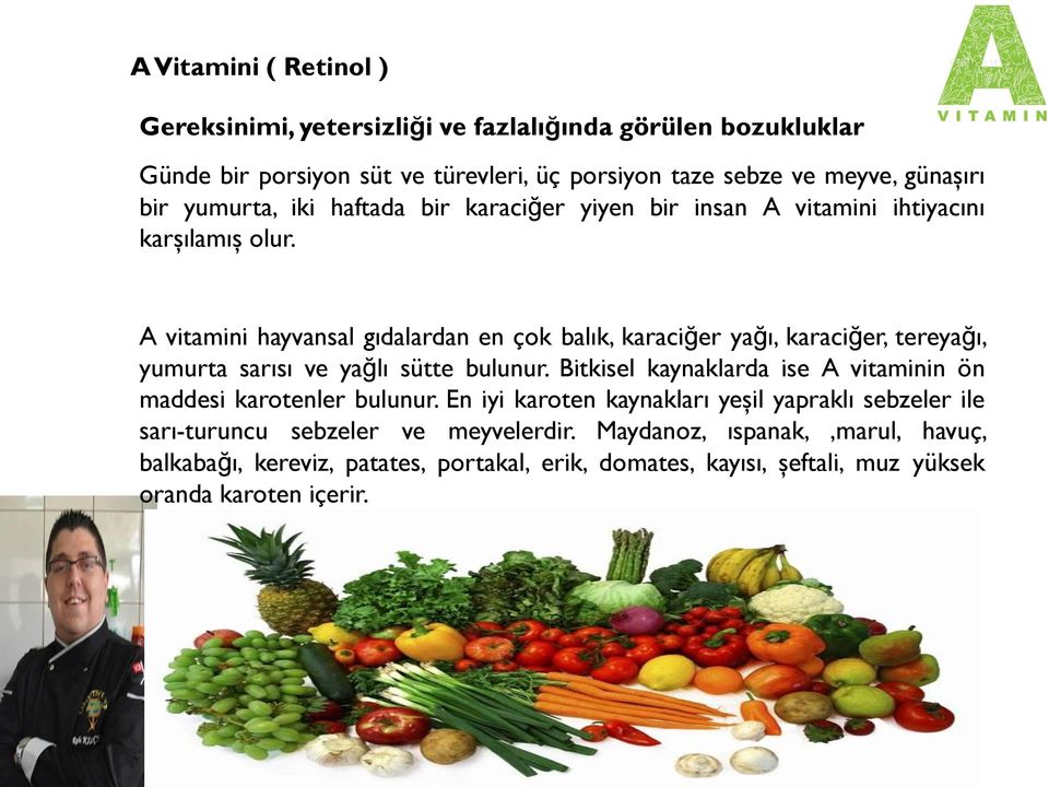 A vitamini hayvansal gıdalardan en çok balık, karaciğer yağı,karaciğer, tereyağı, yumurta sarısı ve yağlı sütte bulunur.