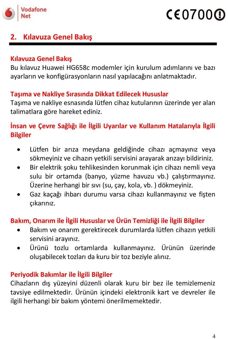 İnsan ve Çevre Sağlığı ile İlgili Uyarılar ve Kullanım Hatalarıyla İlgili Bilgiler Lütfen bir arıza meydana geldiğinde cihazı açmayınız veya sökmeyiniz ve cihazın yetkili servisini arayarak arızayı