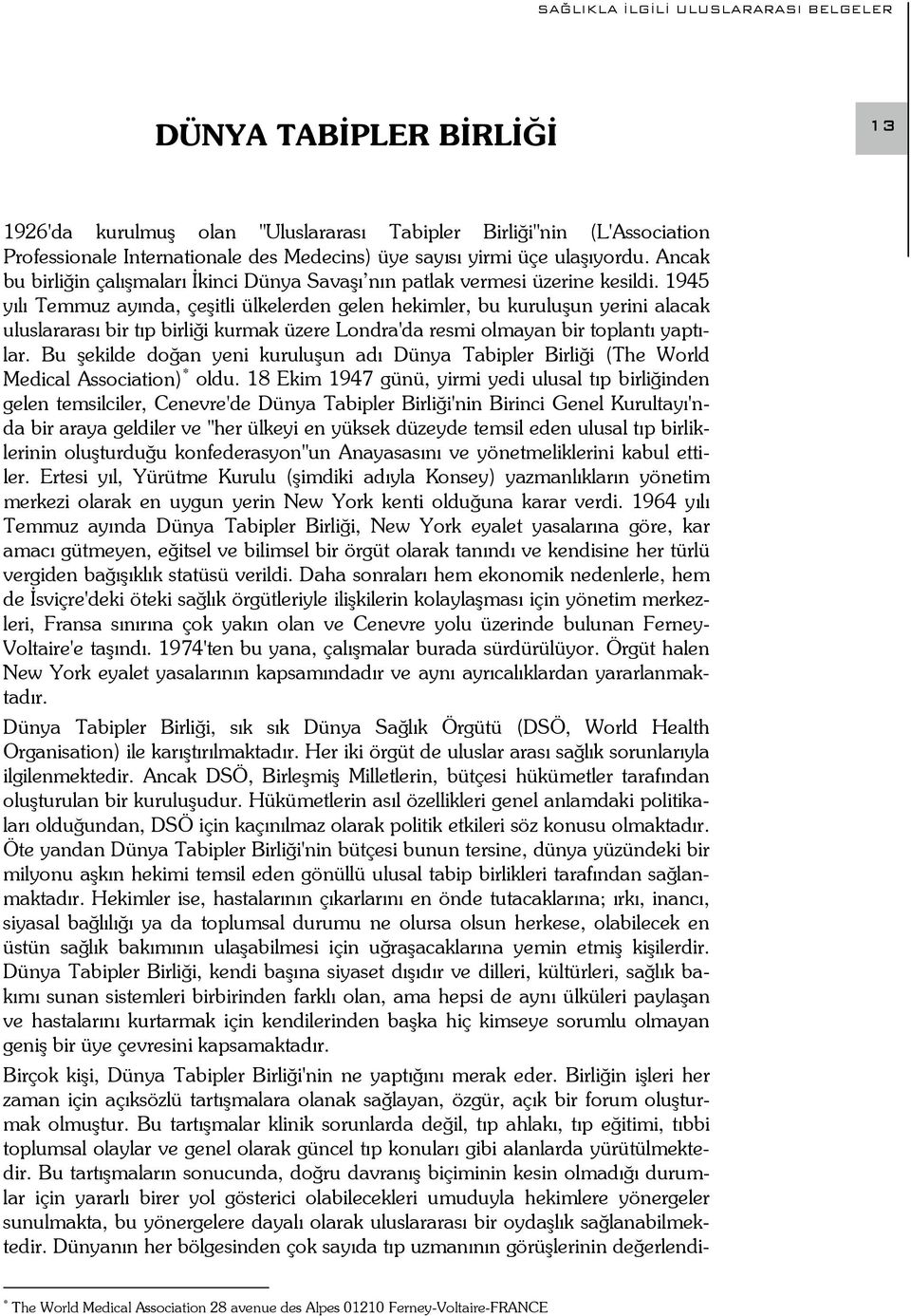 1945 yılı Temmuz ayında, çeşitli ülkelerden gelen hekimler, bu kuruluşun yerini alacak uluslararası bir tıp birliği kurmak üzere Londra'da resmi olmayan bir toplantı yaptılar.