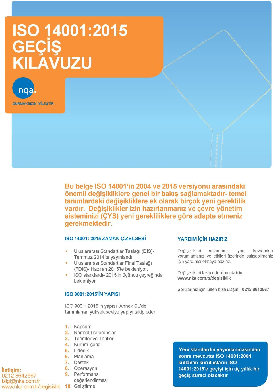 ISO 14001: 2015 ZAMAN ÇİZELGESİ Uluslararası Standartlar Taslağı (DIS)- Temmuz 2014 te yayınlandı. Uluslararası Standartlar Final Taslağı (FDIS)- Haziran 2015 te bekleniyor.