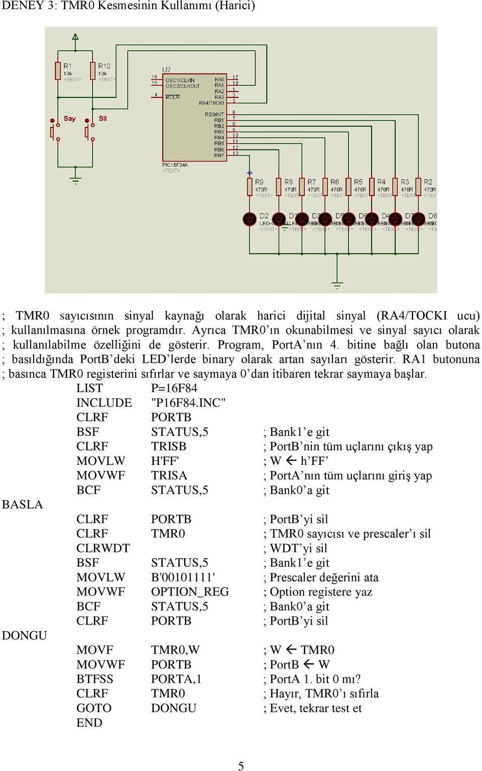 bitine bağlı olan butona ; basıldığında PortB deki LED lerde binary olarak artan sayıları gösterir. RA1 butonuna ; basınca TMR0 registerini sıfırlar ve saymaya 0 dan itibaren tekrar saymaya başlar.