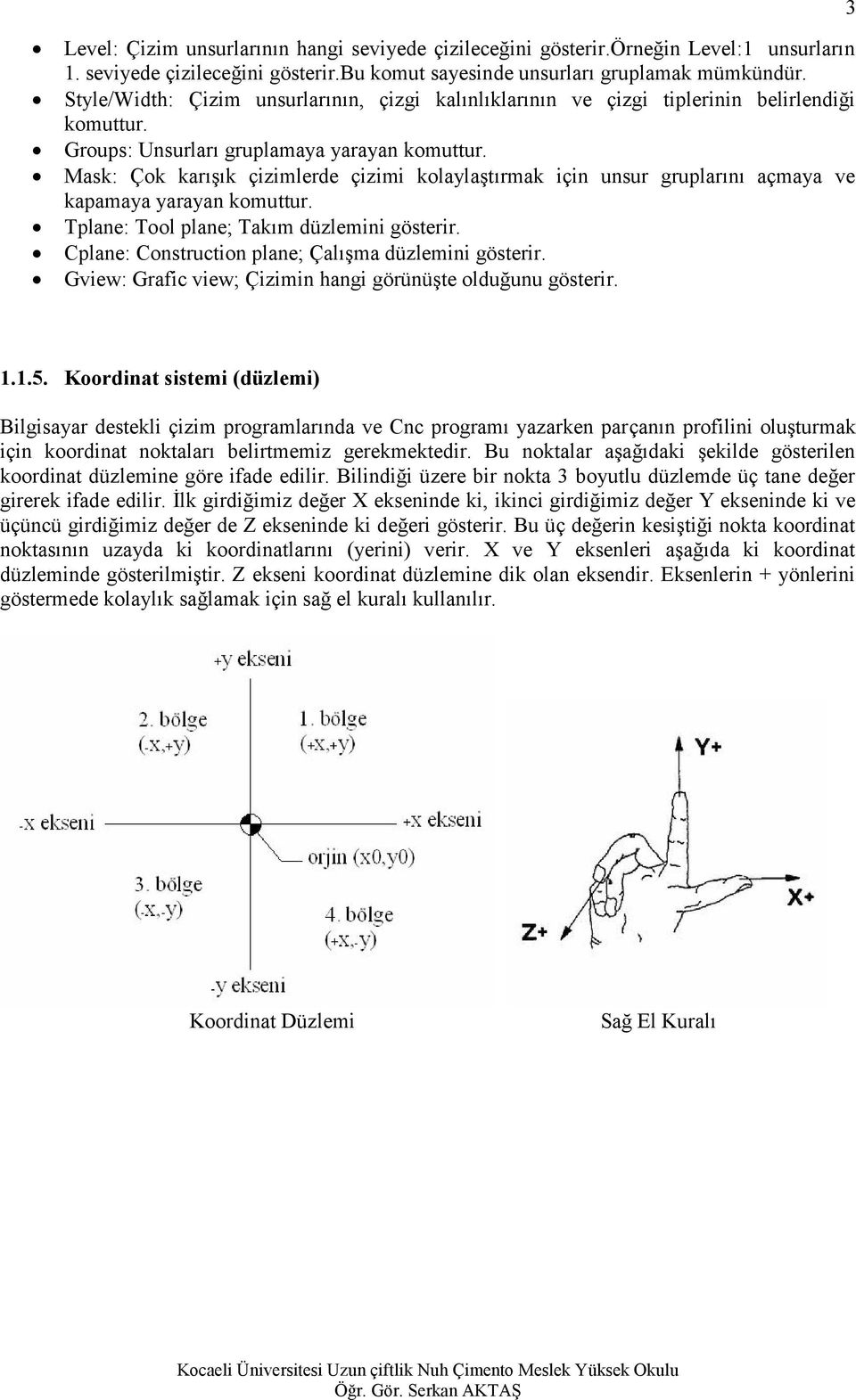 Mask: Çok karışık çizimlerde çizimi kolaylaştırmak için unsur gruplarını açmaya ve kapamaya yarayan komuttur. Tplane: Tool plane; Takım düzlemini gösterir.