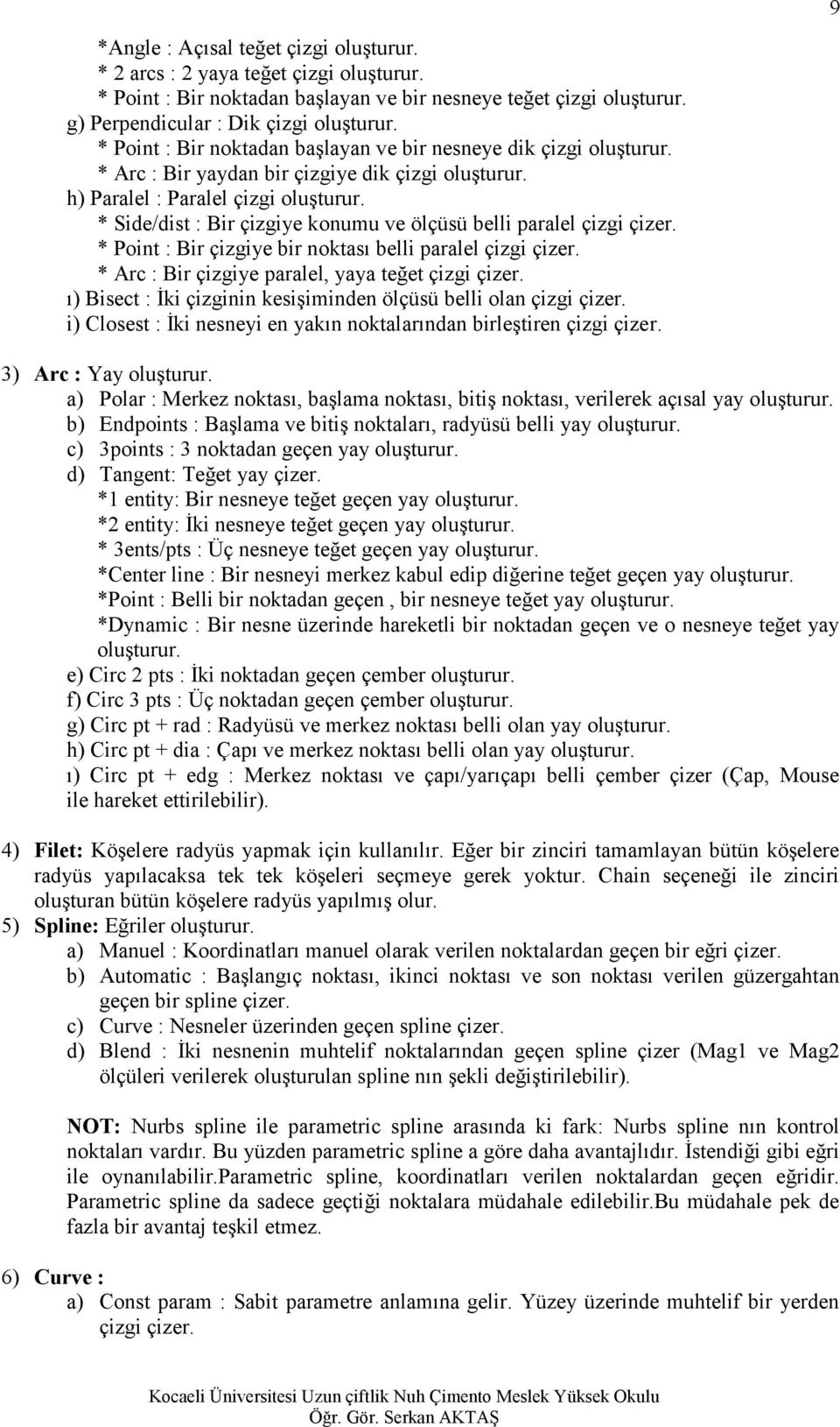 * Side/dist : Bir çizgiye konumu ve ölçüsü belli paralel çizgi çizer. * Point : Bir çizgiye bir noktası belli paralel çizgi çizer. * Arc : Bir çizgiye paralel, yaya teğet çizgi çizer.