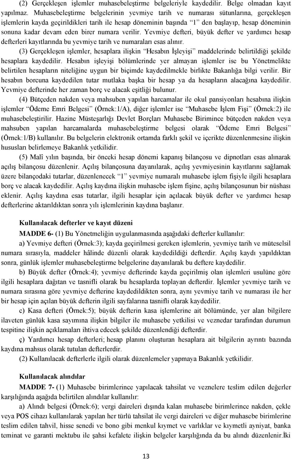 eden birer numara verilir. Yevmiye defteri, büyük defter ve yardımcı hesap defterleri kayıtlarında bu yevmiye tarih ve numaraları esas alınır.