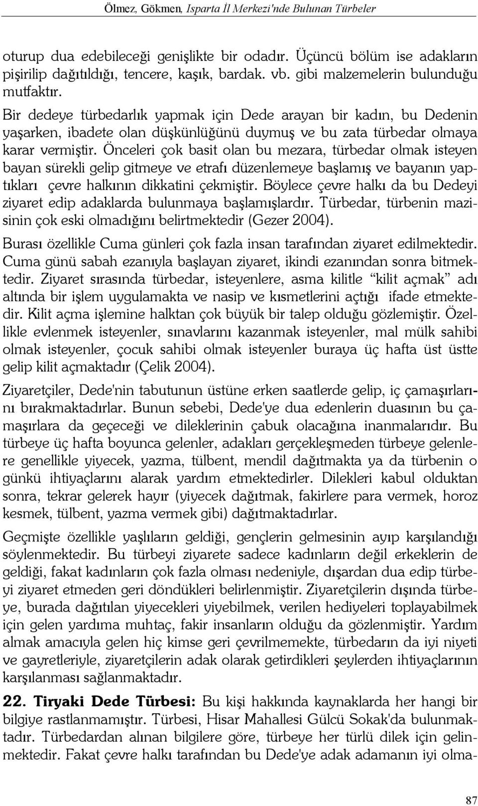 Önceleri çok basit olan bu mezara, türbedar olmak isteyen bayan sürekli gelip gitmeye ve etrafı düzenlemeye başlamış ve bayanın yaptıkları çevre halkının dikkatini çekmiştir.