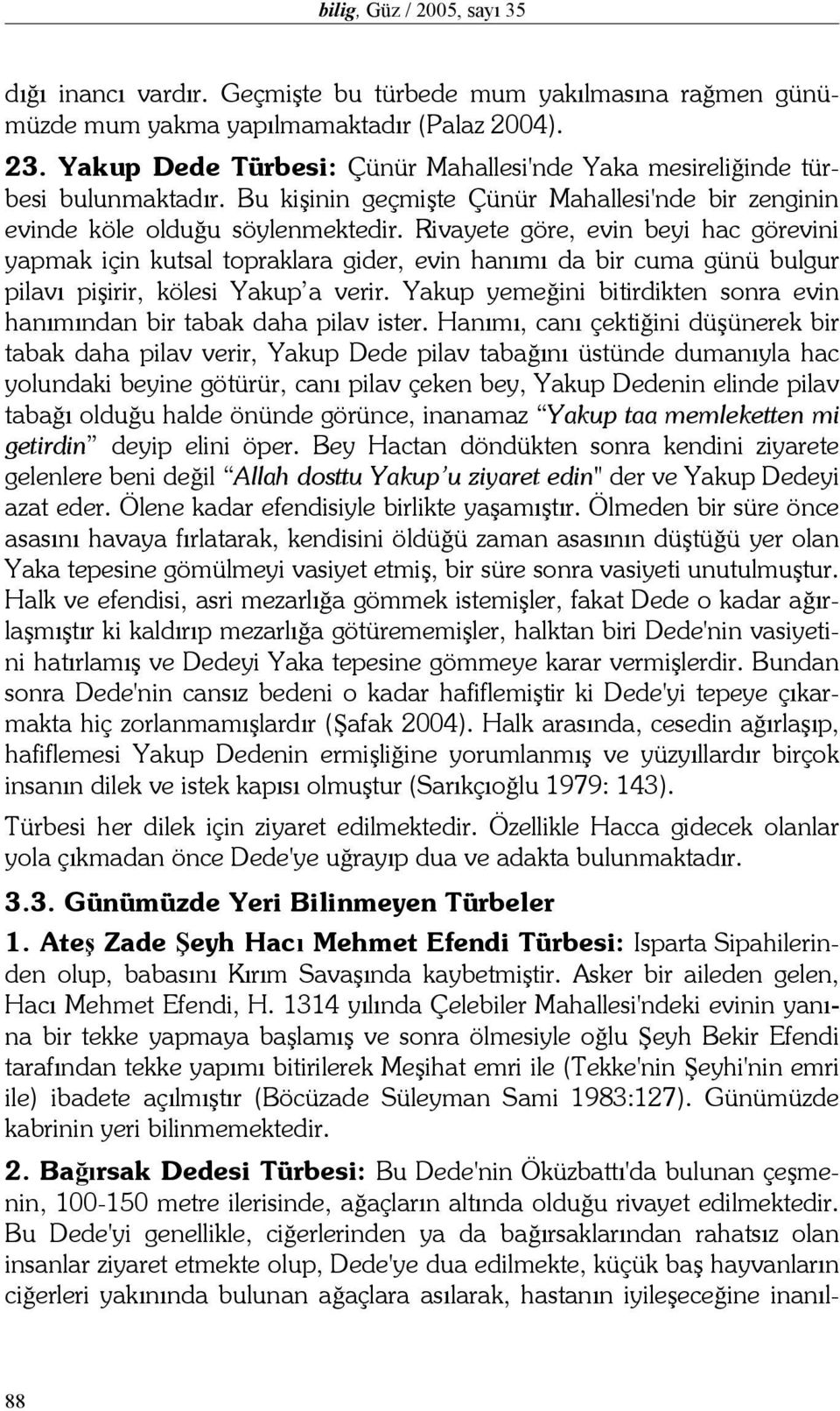 Rivayete göre, evin beyi hac görevini yapmak için kutsal topraklara gider, evin hanımı da bir cuma günü bulgur pilavı pişirir, kölesi Yakup a verir.