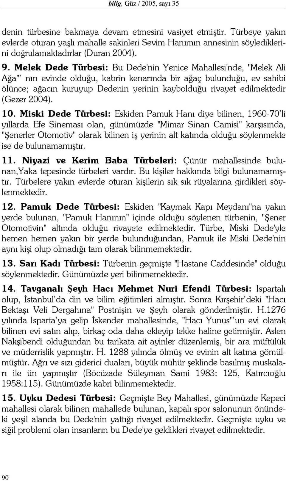 Melek Dede Türbesi: Bu Dede'nin Yenice Mahallesi'nde, "Melek Ali Ağa" nın evinde olduğu, kabrin kenarında bir ağaç bulunduğu, ev sahibi ölünce; ağacın kuruyup Dedenin yerinin kaybolduğu rivayet