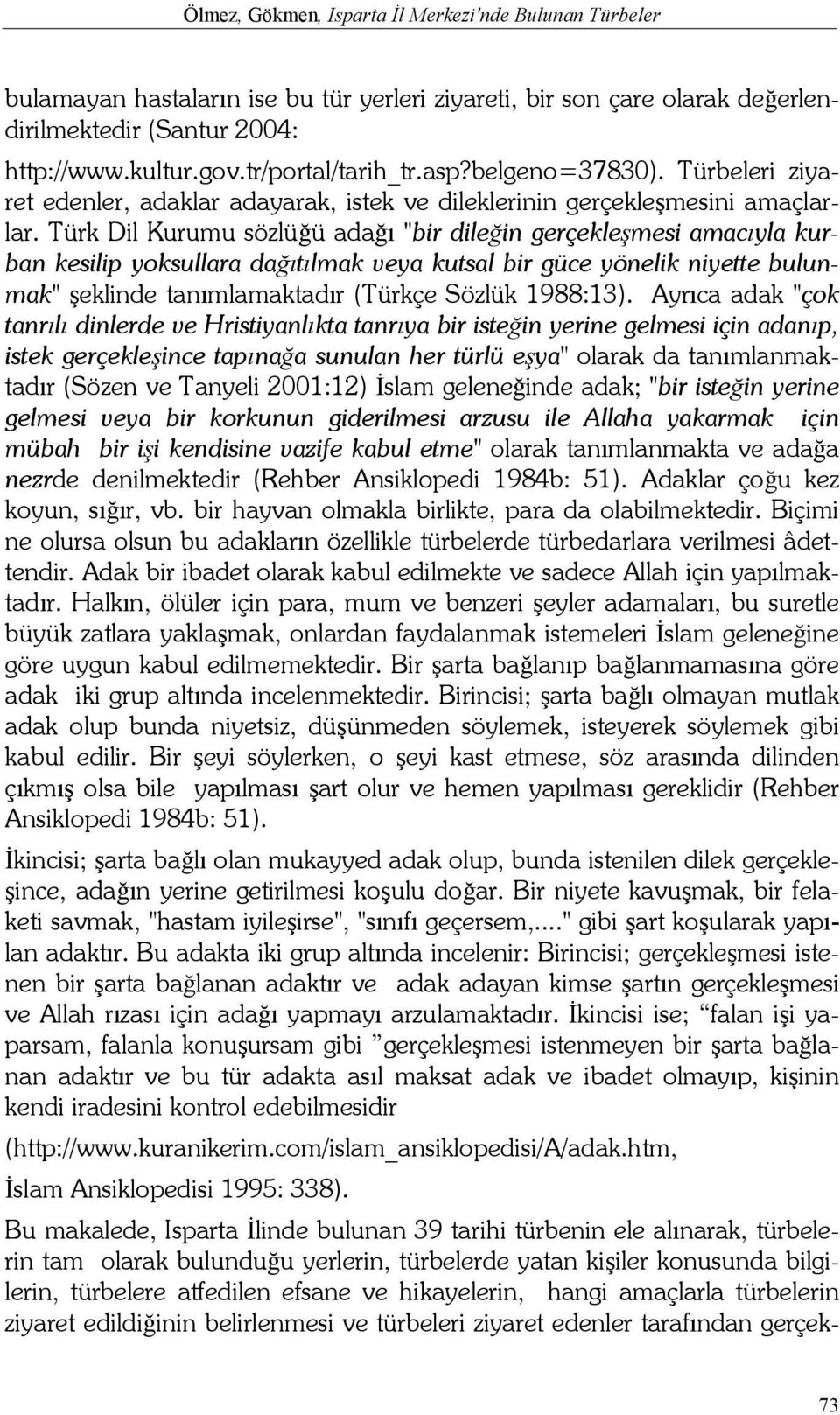 Türk Dil Kurumu sözlüğü adağı "bir dileğin gerçekleşmesi amacıyla kurban kesilip yoksullara dağıtılmak veya kutsal bir güce yönelik niyette bulunmak" şeklinde tanımlamaktadır (Türkçe Sözlük 1988:13).