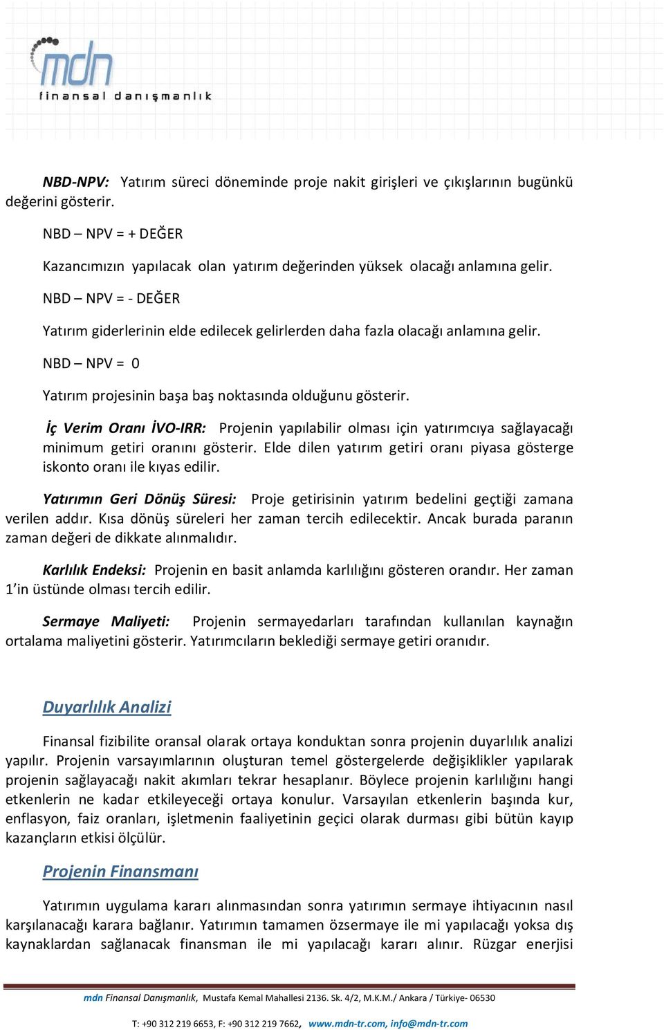 İç Verim Oranı İVO-IRR: Projenin yapılabilir olması için yatırımcıya sağlayacağı minimum getiri oranını gösterir. Elde dilen yatırım getiri oranı piyasa gösterge iskonto oranı ile kıyas edilir.