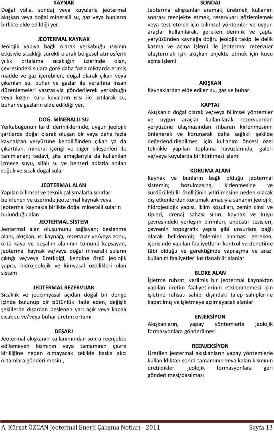 miktarda erimiş madde ve gaz içerebilen, doğal olarak çıkan veya çıkarılan su, buhar ve gazlar ile yeraltına insan düzenlemeleri vasıtasıyla gönderilerek yerkabuğu veya kızgın kuru kayaların ısısı