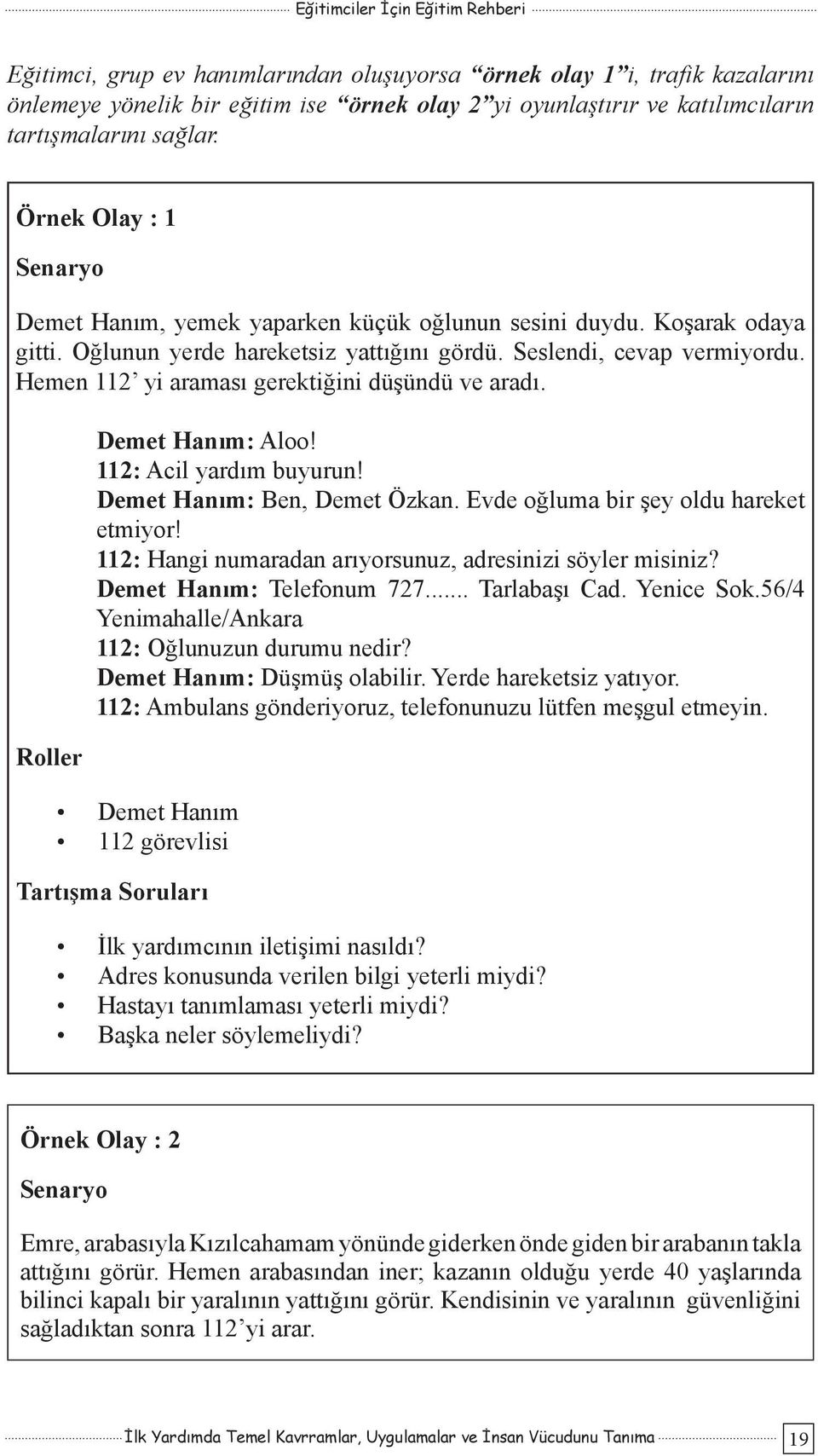 Hemen 112 yi araması gerektiğini düşündü ve aradı. Roller Demet Hanım: Aloo! 112: Acil yardım buyurun! Demet Hanım: Ben, Demet Özkan. Evde oğluma bir şey oldu hareket etmiyor!