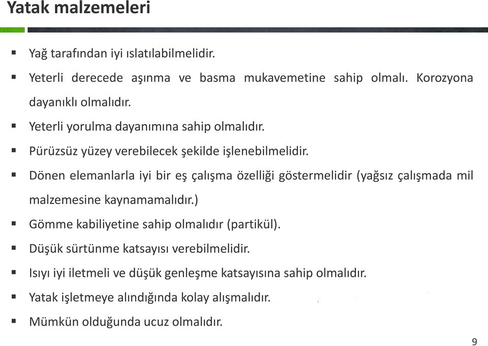 Dönen elemanlarla iyi bir eş çalışma özelliği göstermelidir (yağsız çalışmada mil malzemesine kaynamamalıdır.