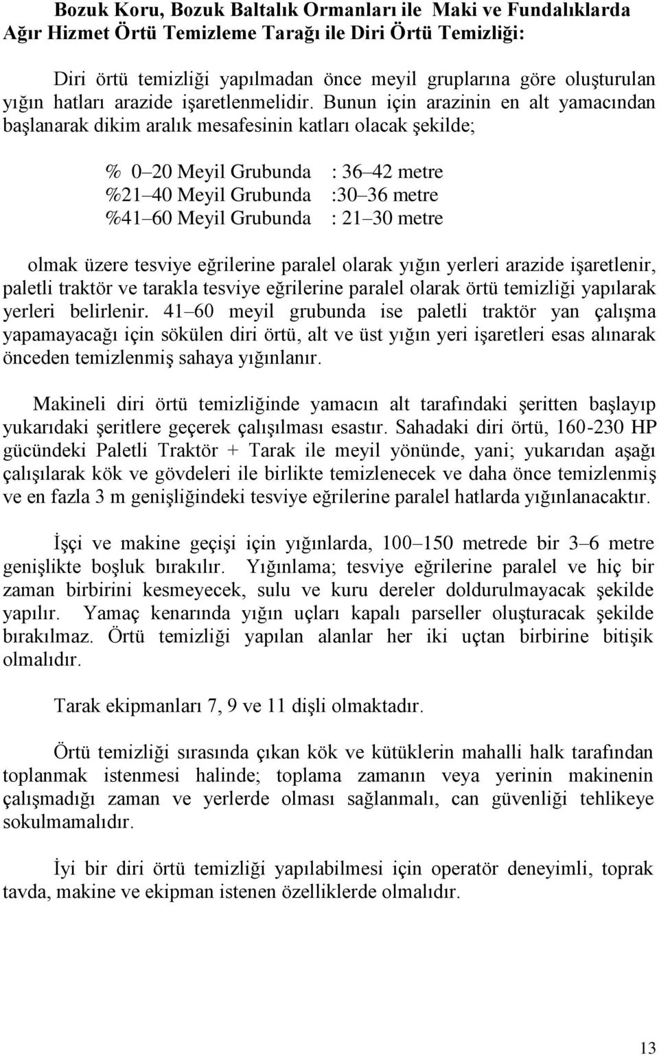 Bunun için arazinin en alt yamacından başlanarak dikim aralık mesafesinin katları olacak şekilde; % 0 20 Meyil Grubunda : 36 42 metre %21 40 Meyil Grubunda :30 36 metre %41 60 Meyil Grubunda : 21 30