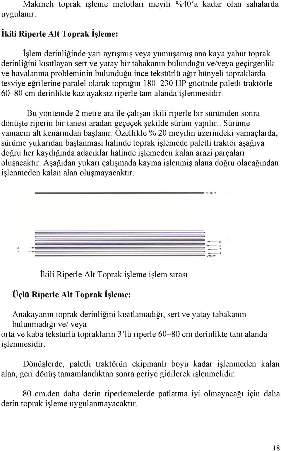 probleminin bulunduğu ince tekstürlü ağır bünyeli topraklarda tesviye eğrilerine paralel olarak toprağın 180 230 HP gücünde paletli traktörle 60 80 cm derinlikte kaz ayaksız riperle tam alanda