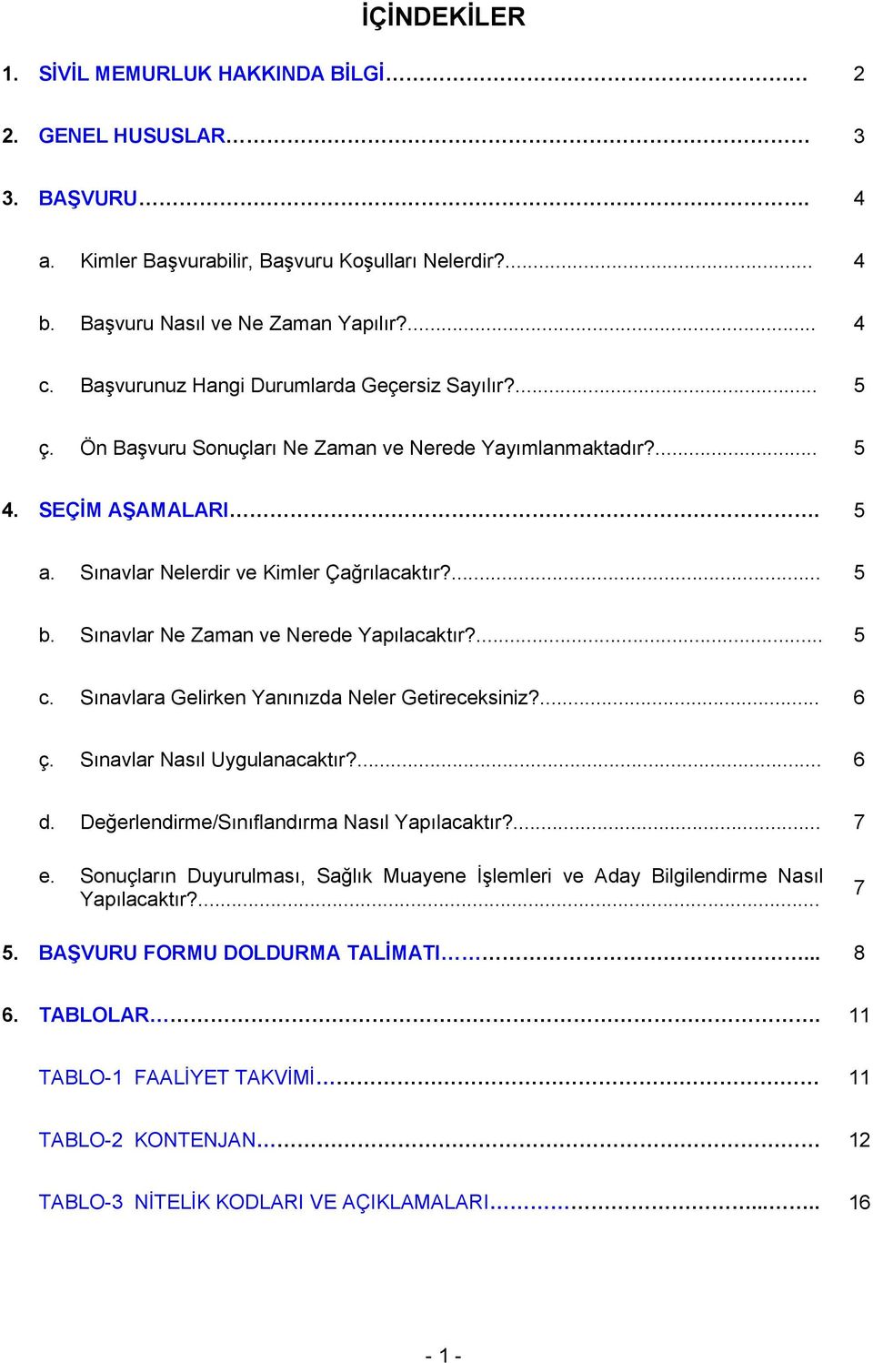 Sınavlar Ne Zaman ve Nerede Yapılacaktır?... 5 c. Sınavlara Gelirken Yanınızda Neler Getireceksiniz?... 6 ç. Sınavlar Nasıl Uygulanacaktır?... 6 d. Değerlendirme/Sınıflandırma Nasıl Yapılacaktır?... 7 e.