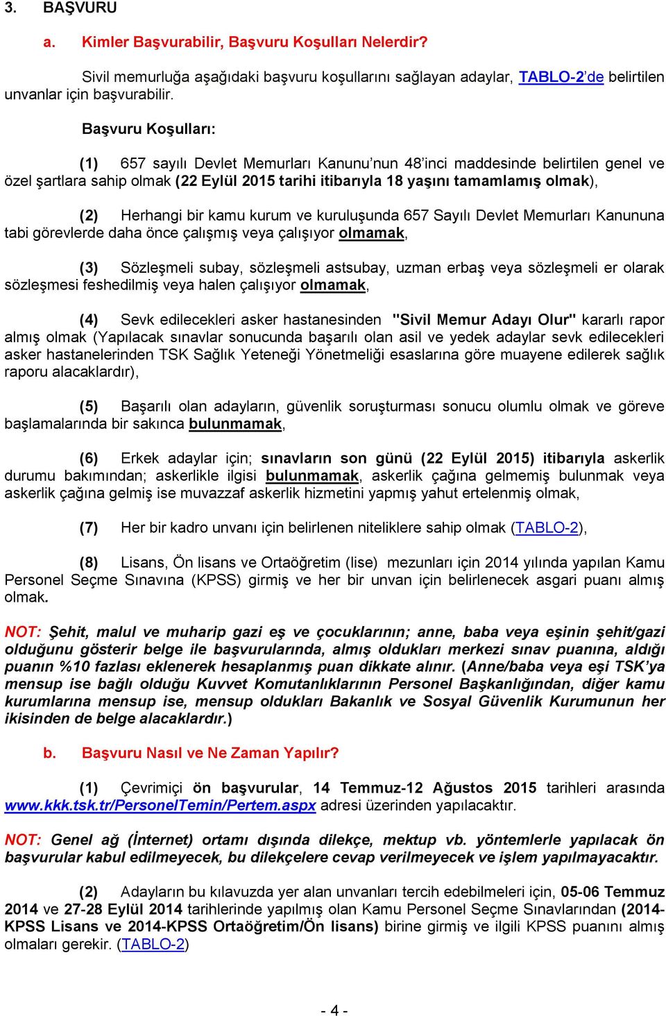 Herhangi bir kamu kurum ve kuruluşunda 657 Sayılı Devlet Memurları Kanununa tabi görevlerde daha önce çalışmış veya çalışıyor olmamak, (3) Sözleşmeli subay, sözleşmeli astsubay, uzman erbaş veya