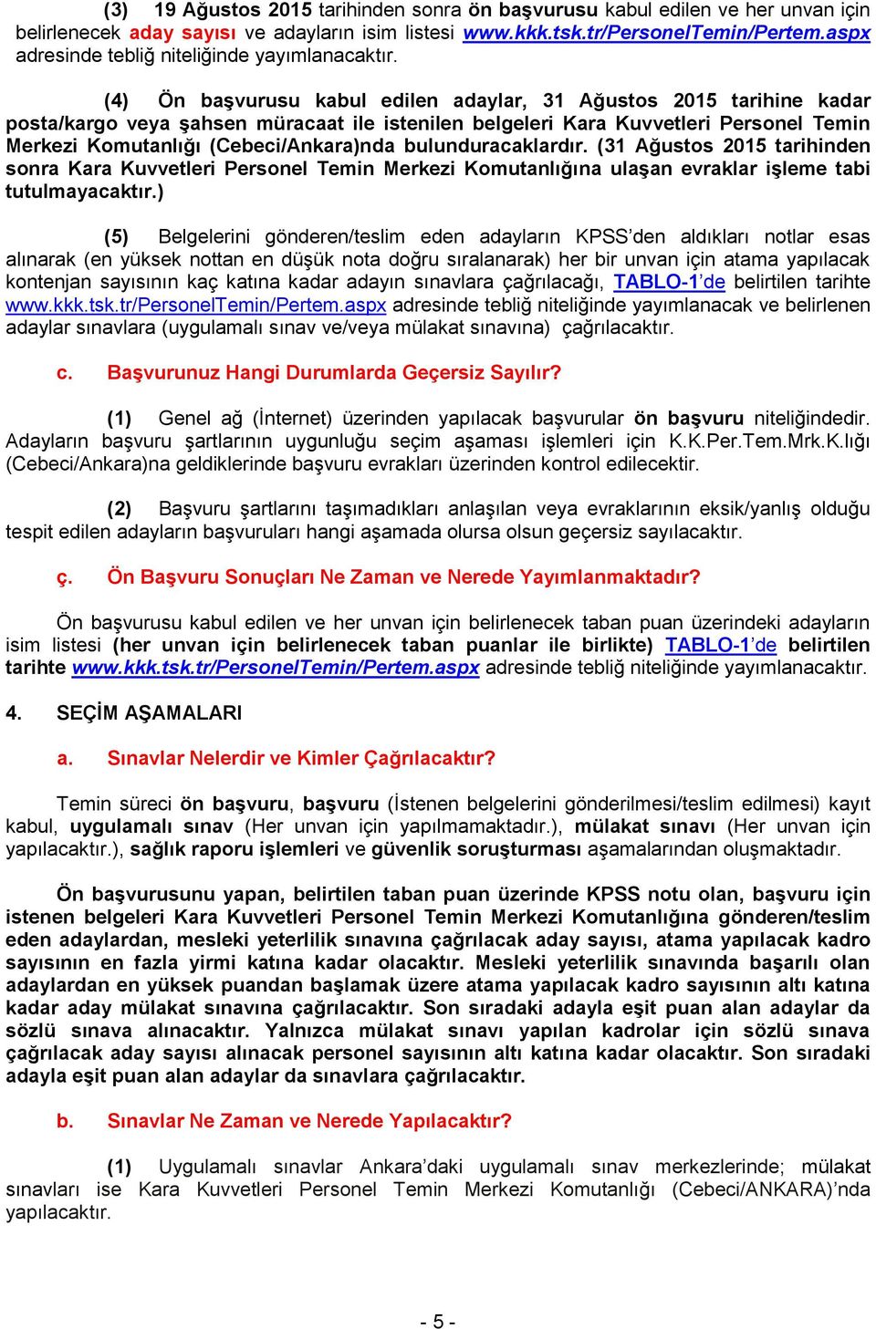 (4) Ön başvurusu kabul edilen adaylar, 31 Ağustos 2015 tarihine kadar posta/kargo veya şahsen müracaat ile istenilen belgeleri Kara Kuvvetleri Personel Temin Merkezi Komutanlığı (Cebeci/Ankara)nda