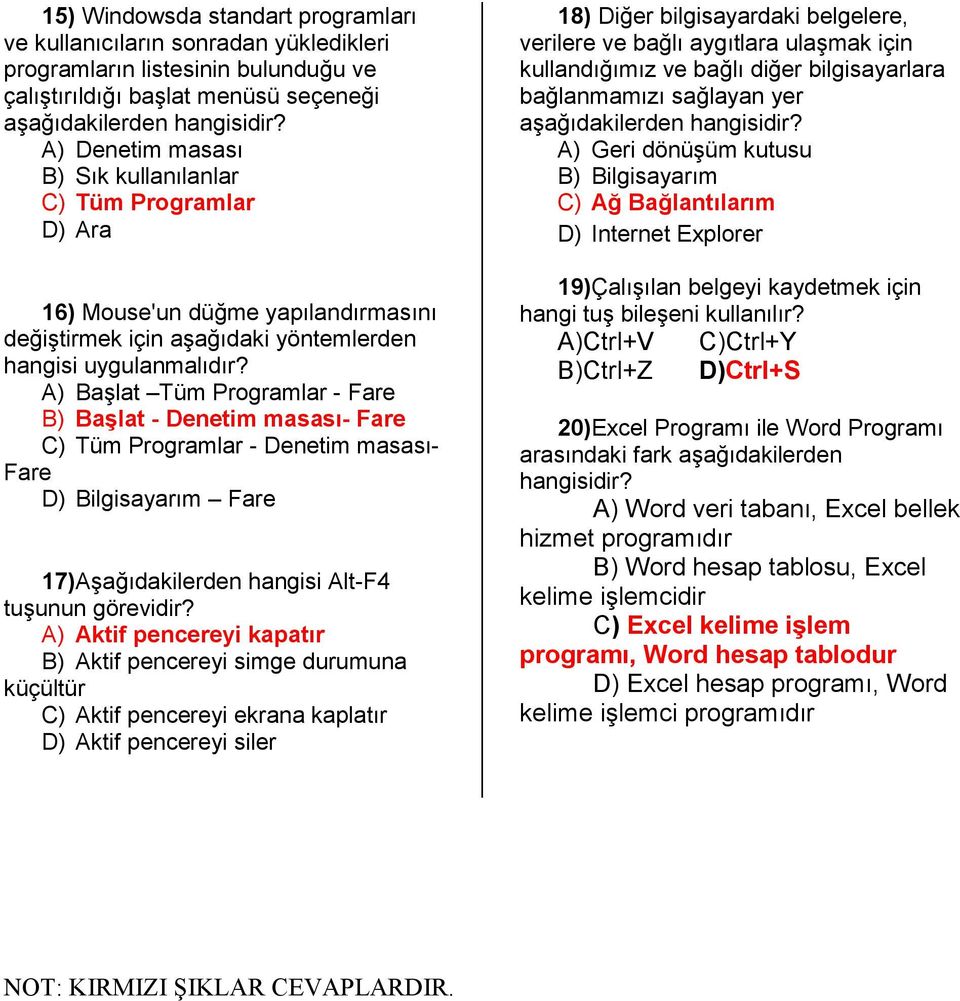 A) Başlat Tüm Programlar - Fare B) Başlat - Denetim masası- Fare C) Tüm Programlar - Denetim masası- Fare D) Bilgisayarım Fare 17) Aşağıdakilerden hangisi Alt-F4 tuşunun görevidir?