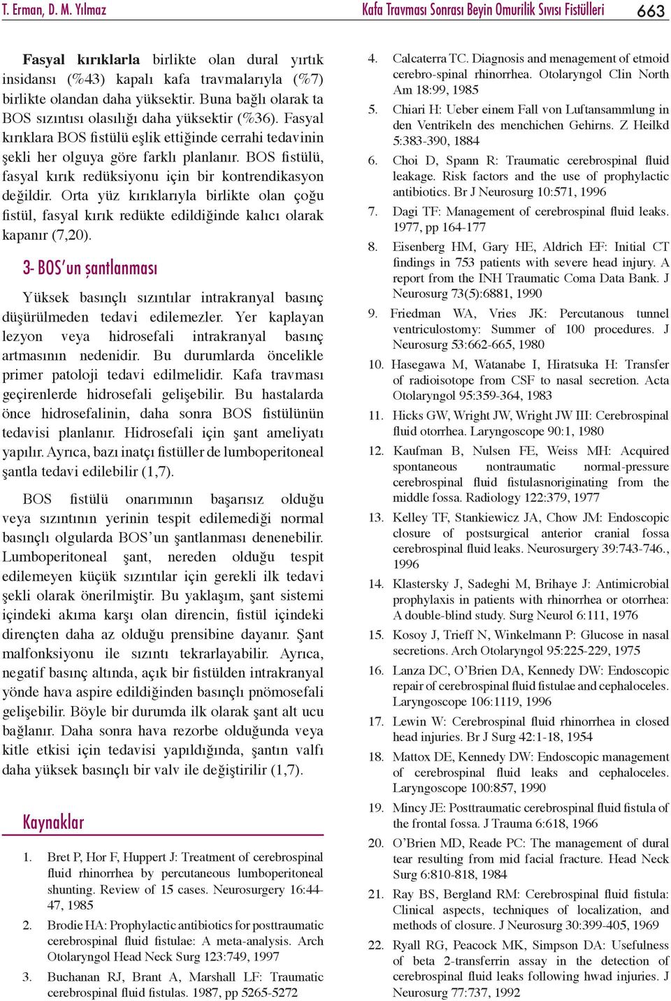 Buna bağlı olarak ta BOS sızıntısı olasılığı daha yüksektir (%36). Fasyal kırıklara BOS fistülü eşlik ettiğinde cerrahi tedavinin şekli her olguya göre farklı planlanır.