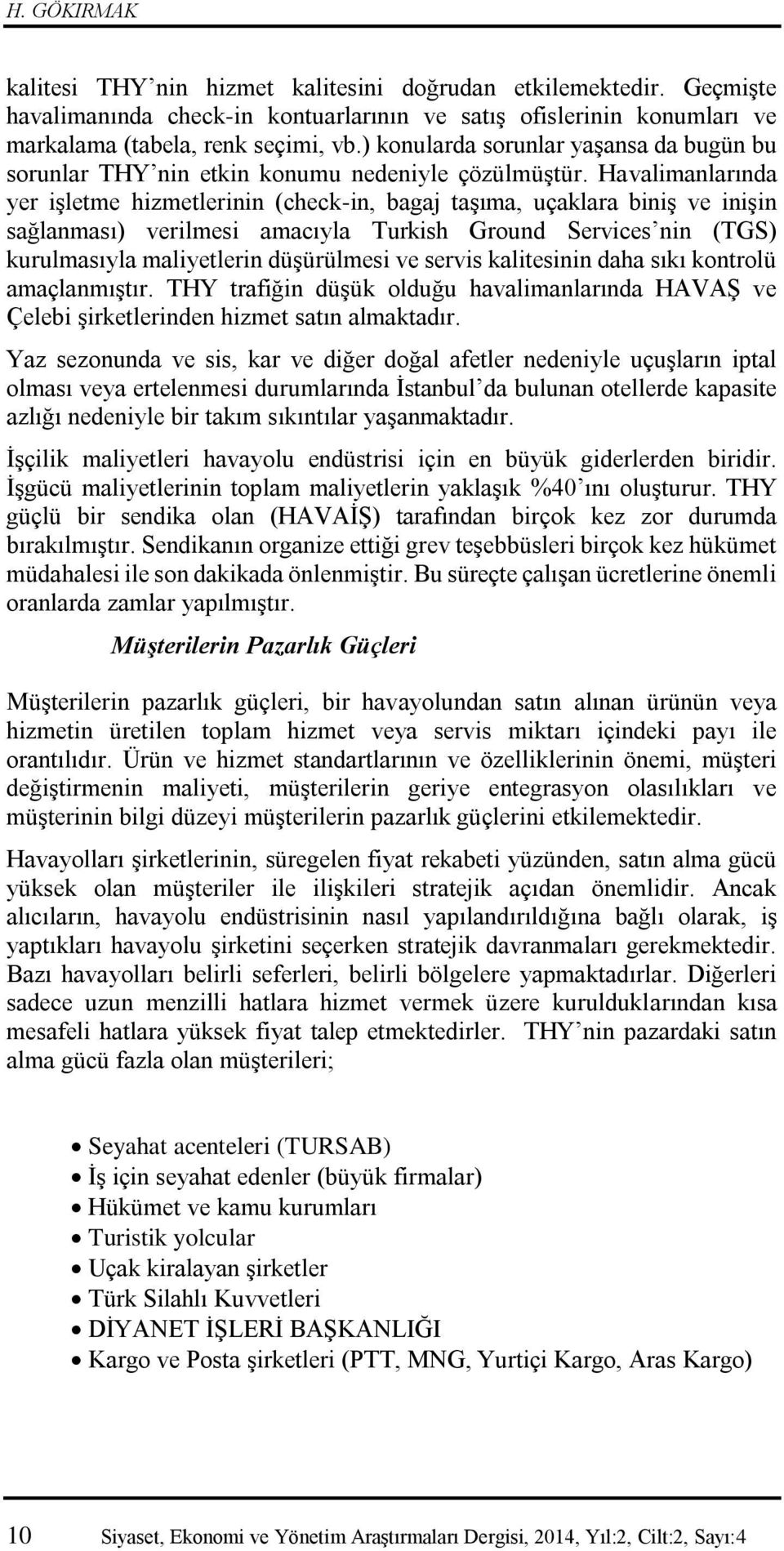 Havalimanlarında yer işletme hizmetlerinin (check-in, bagaj taşıma, uçaklara biniş ve inişin sağlanması) verilmesi amacıyla Turkish Ground Services nin (TGS) kurulmasıyla maliyetlerin düşürülmesi ve