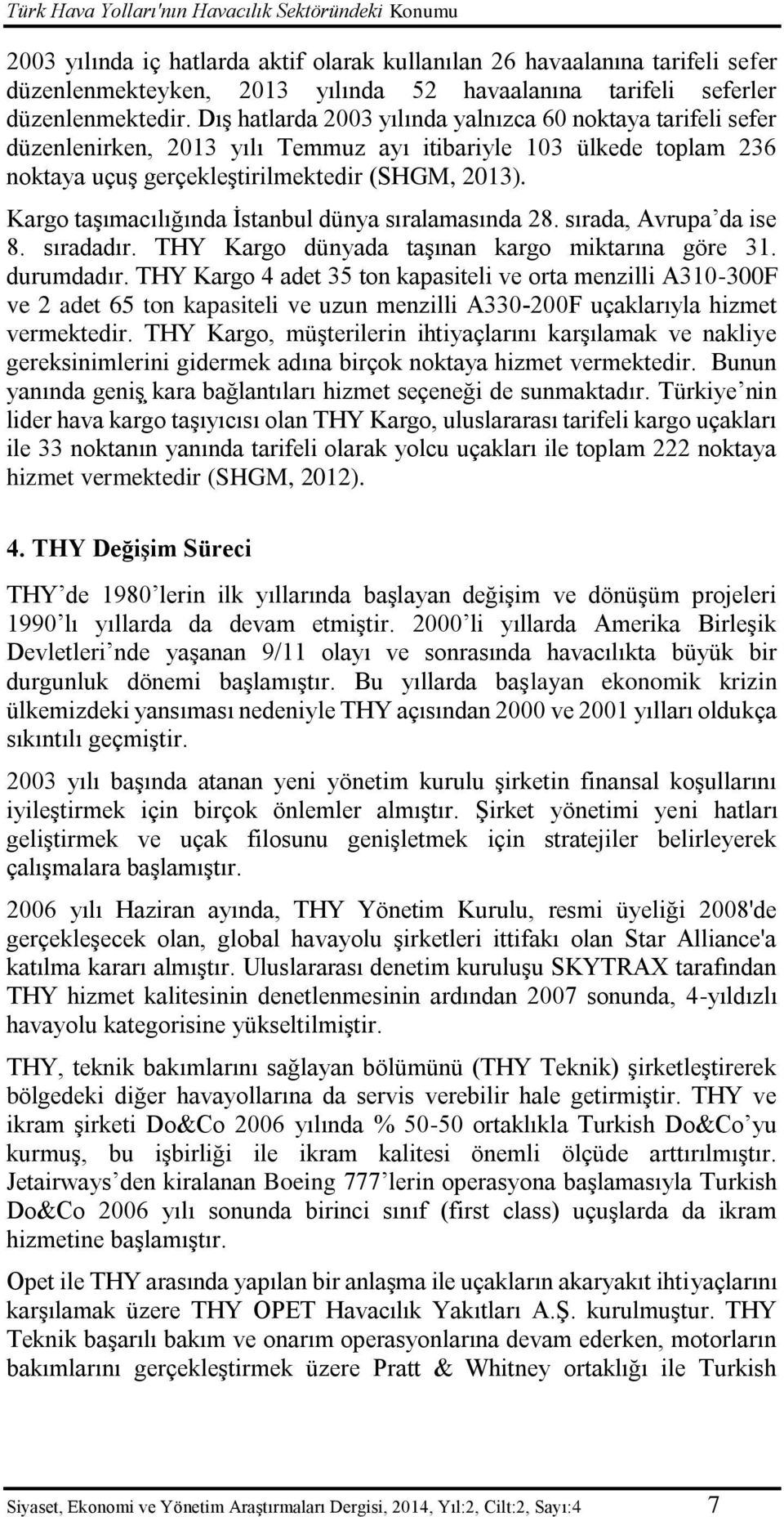 Kargo taşımacılığında İstanbul dünya sıralamasında 28. sırada, Avrupa da ise 8. sıradadır. THY Kargo dünyada taşınan kargo miktarına göre 31. durumdadır.