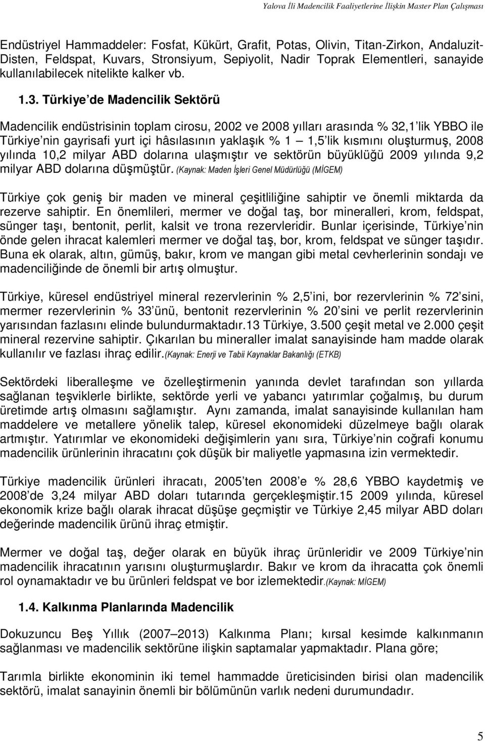 Türkiye de Madencilik Sektörü Madencilik endüstrisinin toplam cirosu, 2002 ve 2008 yılları arasında % 32,1 lik YBBO ile Türkiye nin gayrisafi yurt içi hâsılasının yaklaşık % 1 1,5 lik kısmını
