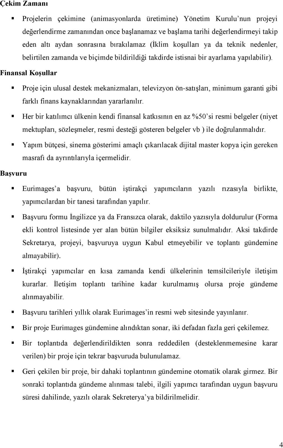 Finansal Koşullar Proje için ulusal destek mekanizmaları, televizyon ön-satışları, minimum garanti gibi farklı finans kaynaklarından yararlanılır.