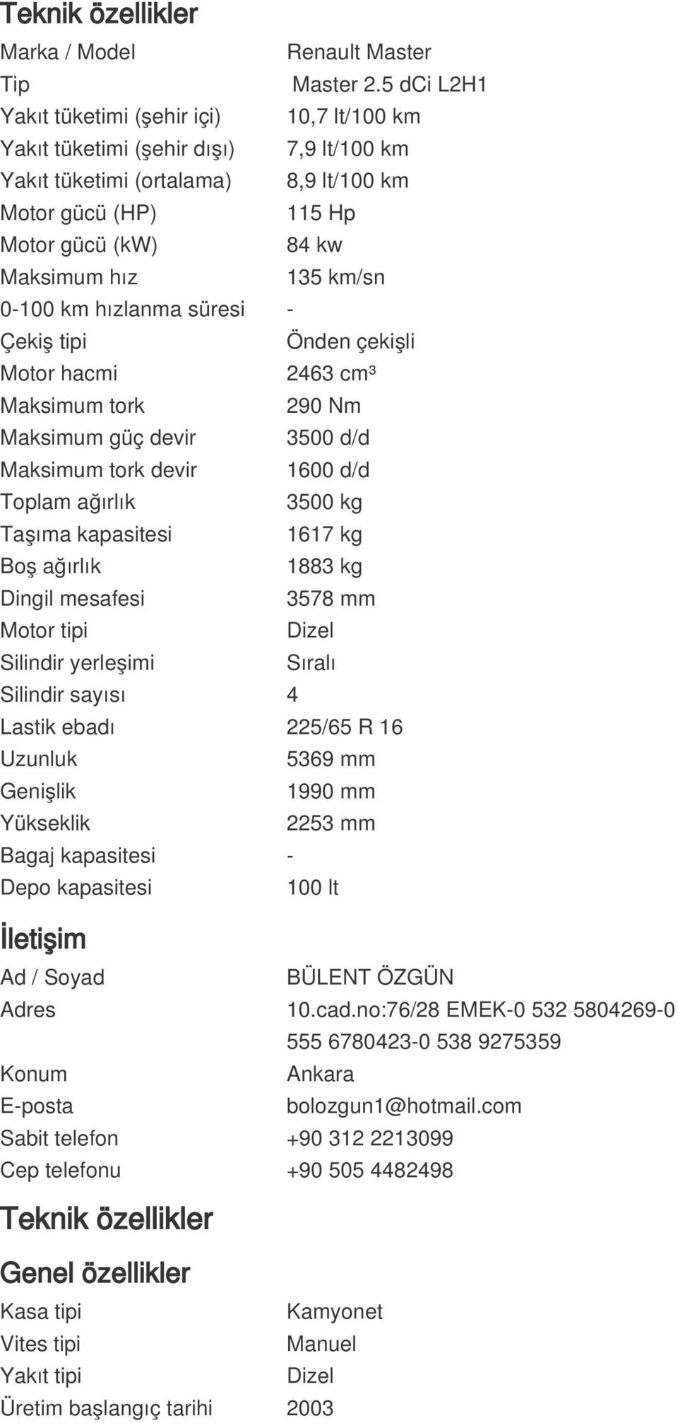 km/sn 0-100 km hızlanma süresi - Çekiş tipi Önden çekişli Motor hacmi 2463 cm³ Maksimum tork 290 Nm Maksimum güç devir 3500 d/d Maksimum tork devir 1600 d/d Toplam ağırlık 3500 kg Taşıma kapasitesi