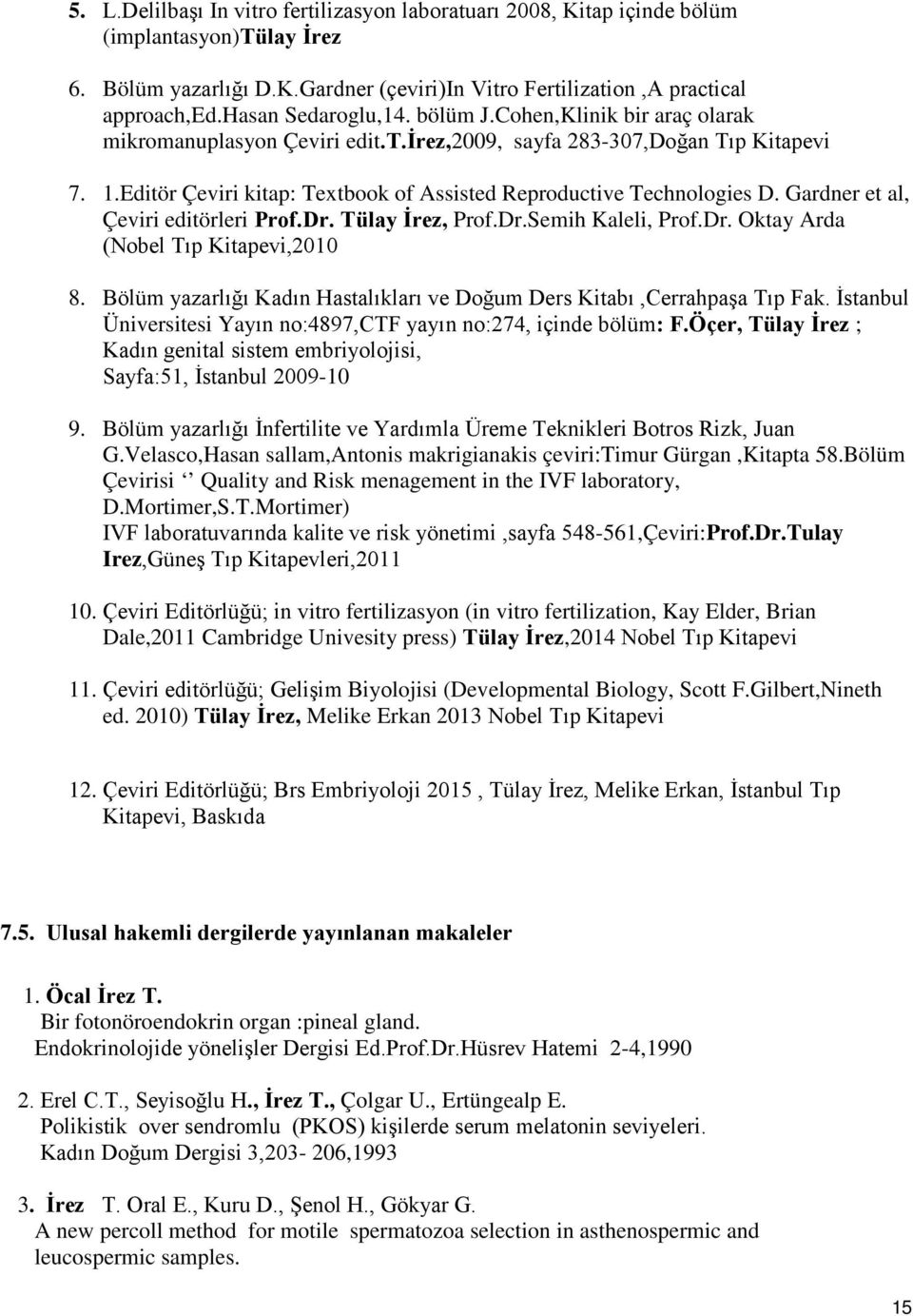 Editör Çeviri kitap: Textbook of Assisted Reproductive Technologies D. Gardner et al, Çeviri editörleri Prof.Dr. Tülay İrez, Prof.Dr.Semih Kaleli, Prof.Dr. Oktay Arda (Nobel Tıp Kitapevi,2010 8.