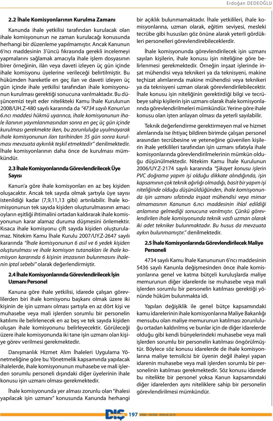 üyelerine verileceği belirtilmiştir. Bu hükümden hareketle en geç ilan ve daveti izleyen üç gün içinde ihale yetkilisi tarafından ihale komisyonunun kurulması gerektiği sonucuna varılmaktadır.