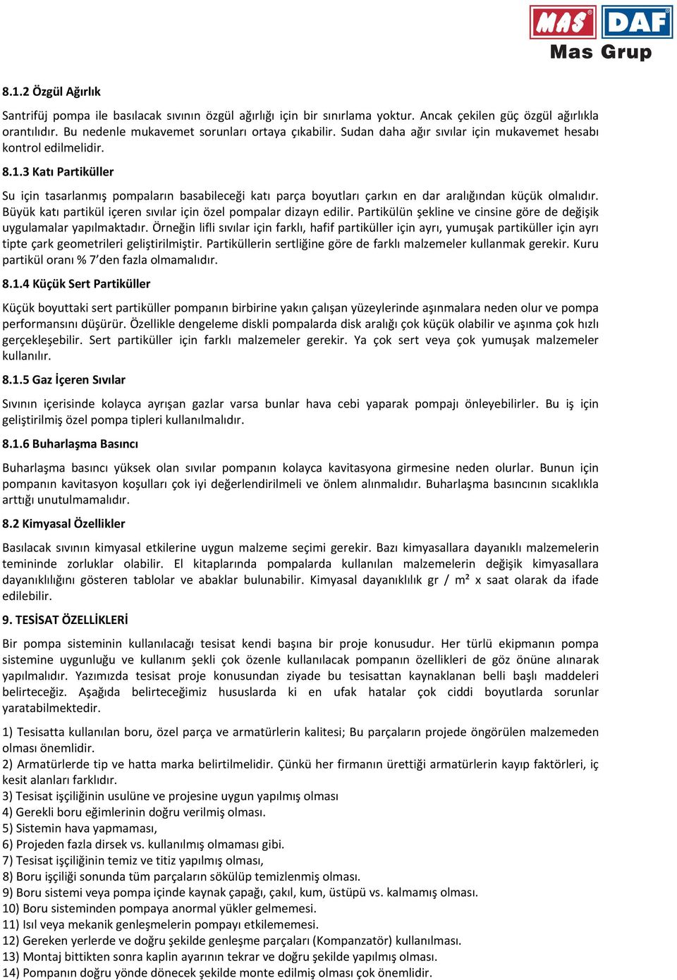 Büyük katı partikül içeren sıvılar için özel pompalar dizayn edilir. Partikülün şekline ve cinsine göre de değişik uygulamalar yapılmaktadır.