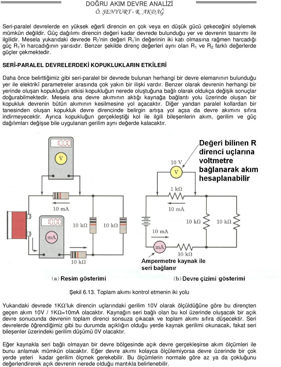 Mesela yukarıdaki devrede R 7 nin değeri R 1 in değerinin iki katı olmasına rağmen harcadığı güç R 1 in harcadığının yarısıdır.