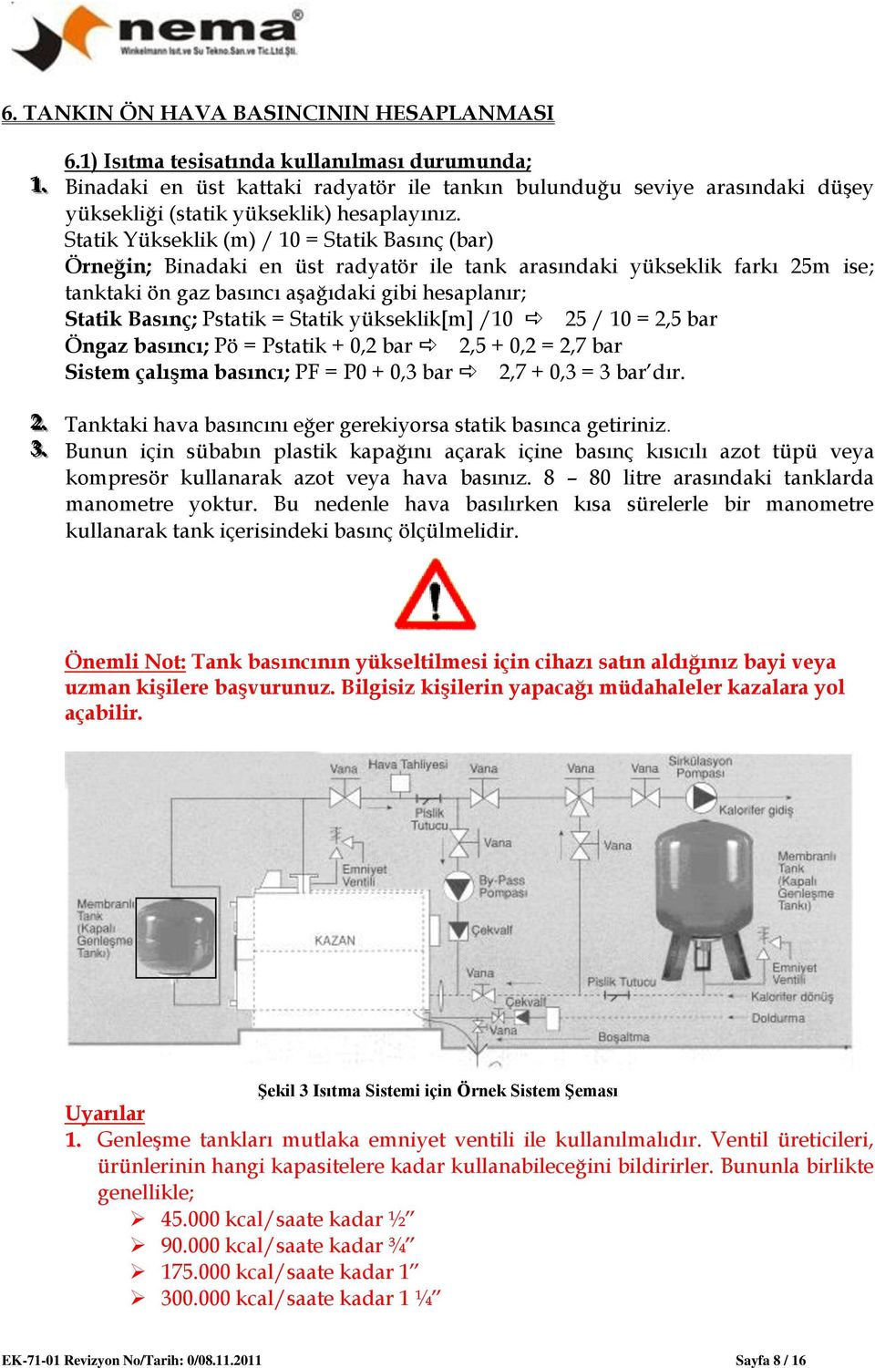 Statik Yükseklik (m) / 10 = Statik Basınç (bar) Örneğin; Binadaki en üst radyatör ile tank arasındaki yükseklik farkı 25m ise; tanktaki ön gaz basıncı aşağıdaki gibi hesaplanır; Statik Basınç;