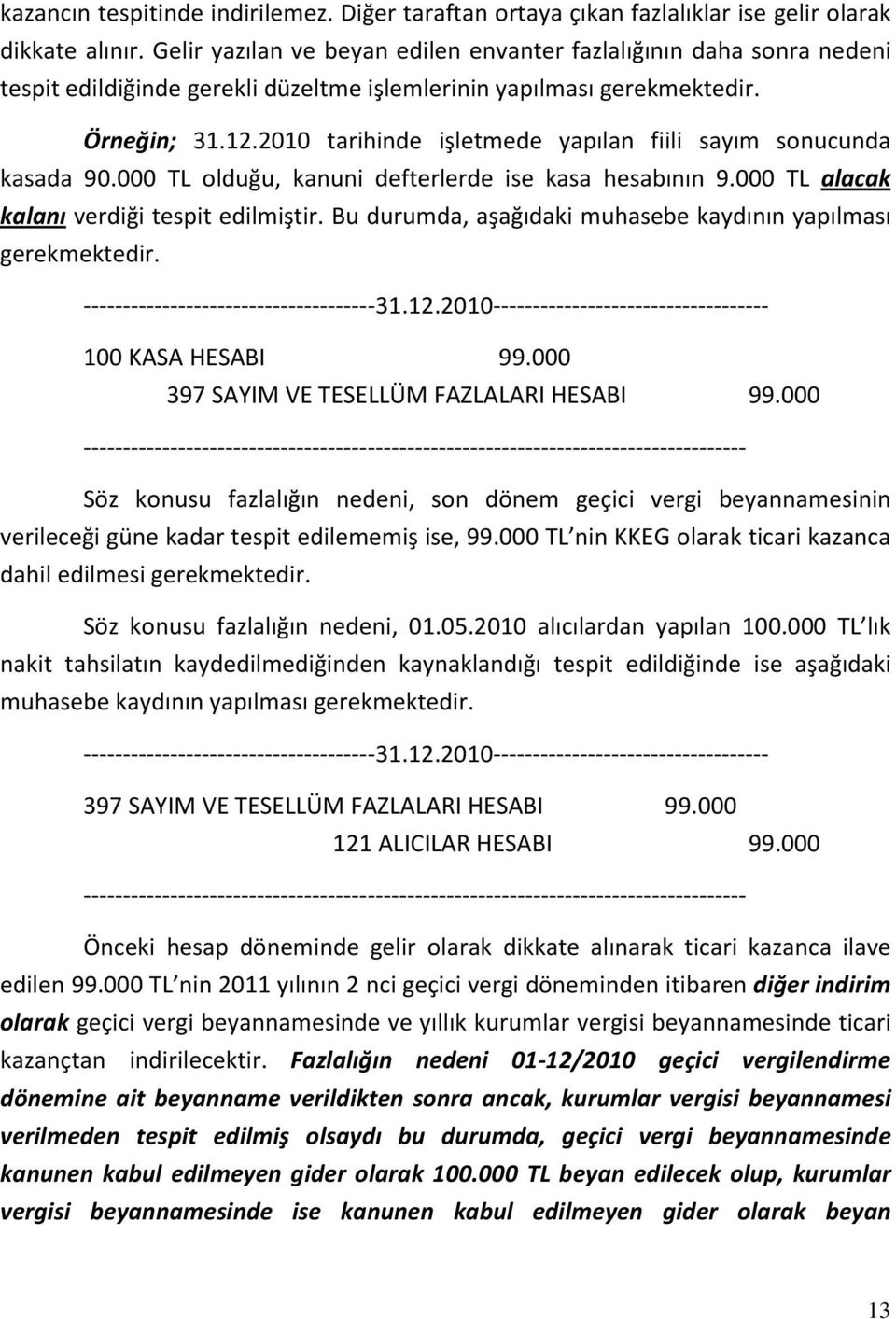 2010 tarihinde işletmede yapılan fiili sayım sonucunda kasada 90.000 TL olduğu, kanuni defterlerde ise kasa hesabının 9.000 TL alacak kalanı verdiği tespit edilmiştir.