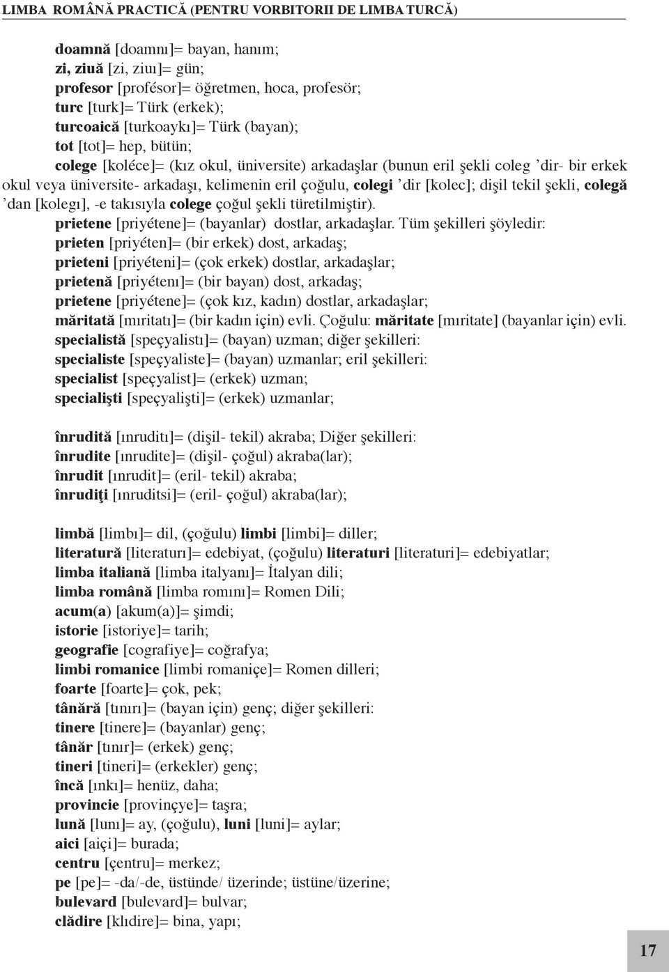 colegi dir [kolec]; dişil tekil şekli, colegă dan [kolegı], -e takısıyla colege çoğul şekli türetilmiştir). prietene [priyétene]= (bayanlar) dostlar, arkadaşlar.