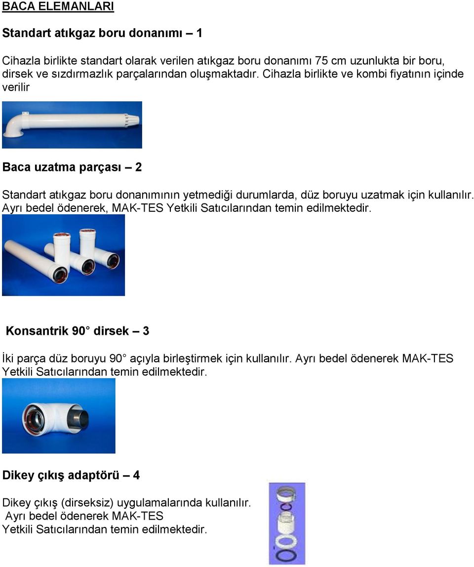 Ayrı bedel ödenerek, MAK-TES Yetkili Satıcılarından temin edilmektedir. Konsantrik 90 dirsek 3 İki parça düz boruyu 90 açıyla birleştirmek için kullanılır.