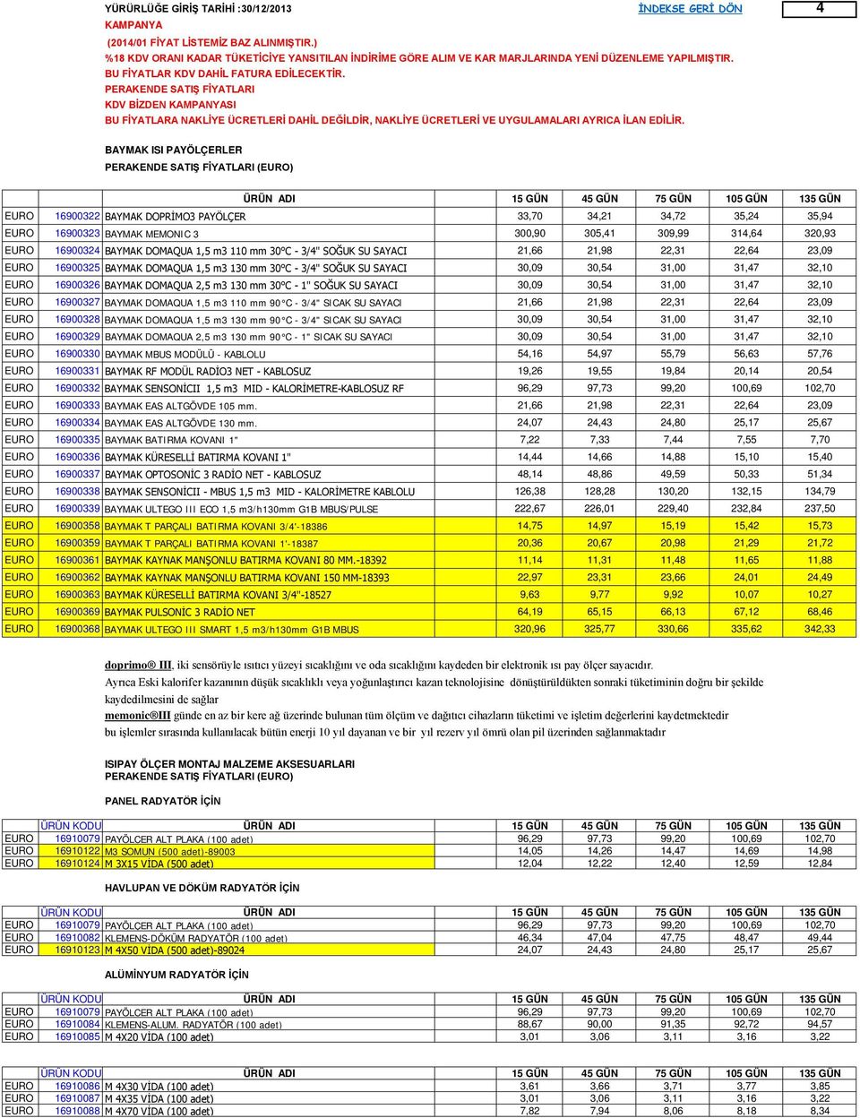 3/4" SOĞUK SU SAYACI 30,09 30,54 31,00 31,47 32,10 EURO 16900326 BAYMAK DOMAQUA 2,5 m3 130 mm 30 C - 1" SOĞUK SU SAYACI 30,09 30,54 31,00 31,47 32,10 EURO 16900327 BAYMAK DOMAQUA 1,5 m3 110 mm 90 C -